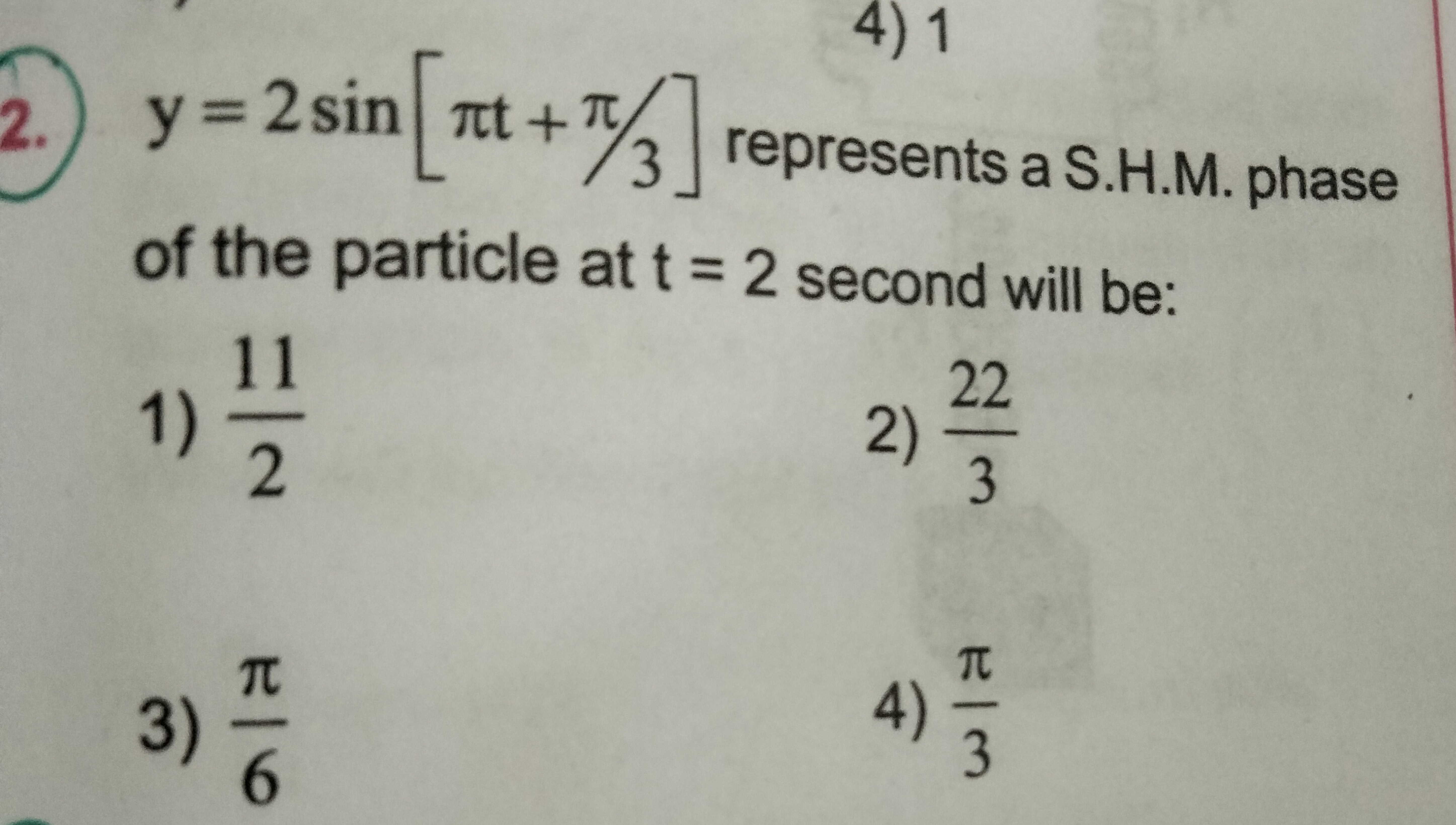 4)1
2.) y=2sin|
y = 2 sin [πt+7/3] represents a S.H.M. phase
of the pa