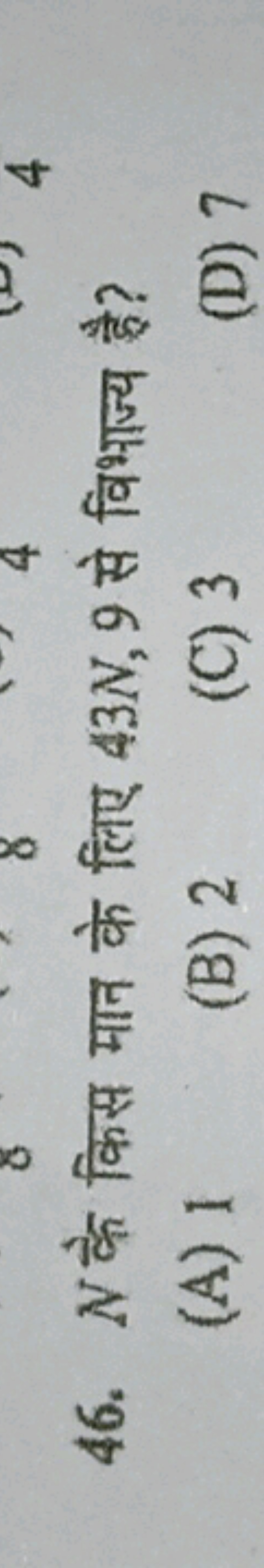 46. N के किस मान के लिए 43N,9 से विभाज्य है ?
(A) 1
(B) 2
(C) 3
(D) 7