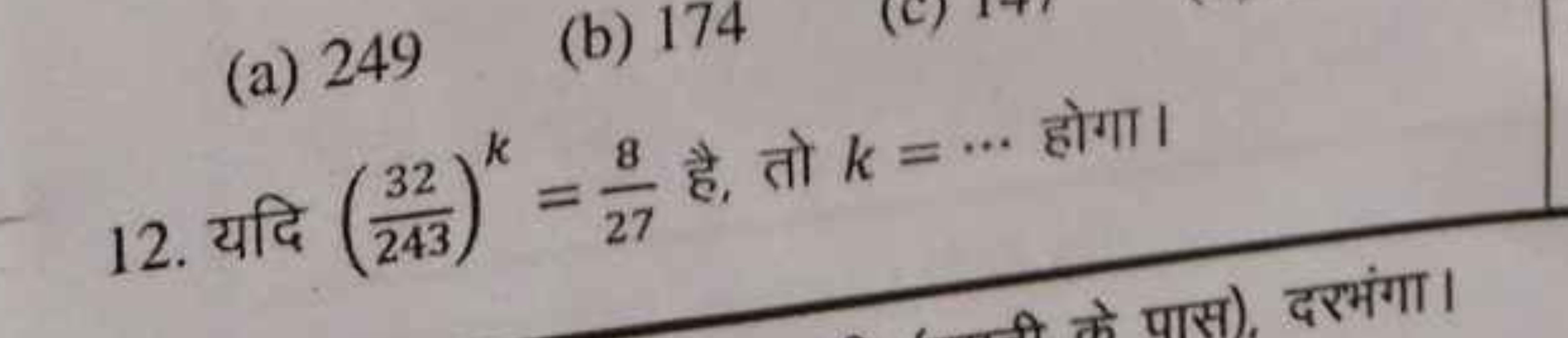 (a) 249
(b) 174
12. यदि (24332​)k=278​ है, तो k=⋯ होगा।