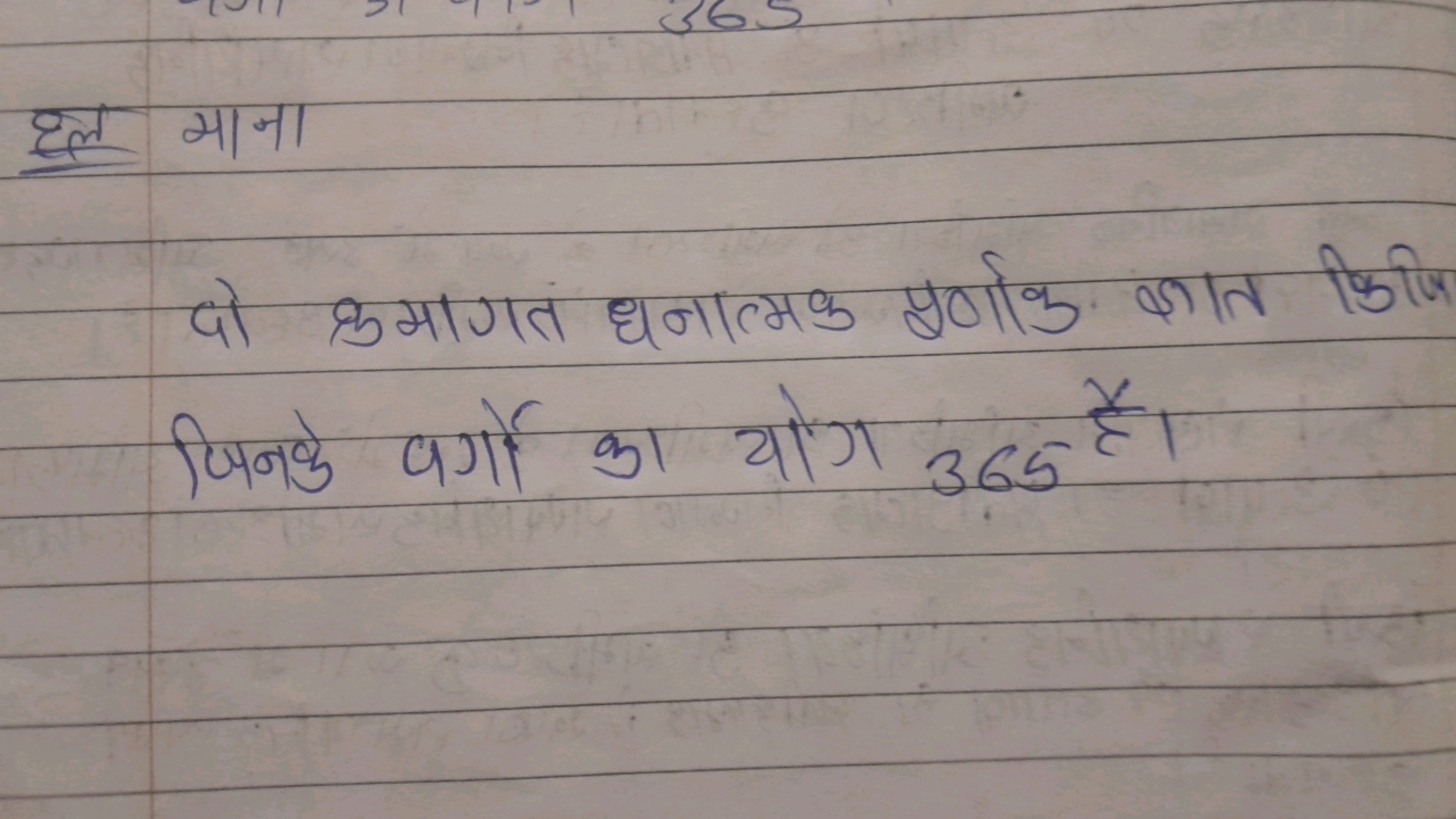 हल माना
दो कमागत धनात्मक प्रण्णांक ज्ञात किजि जिनके वर्गो का योग 365 ह