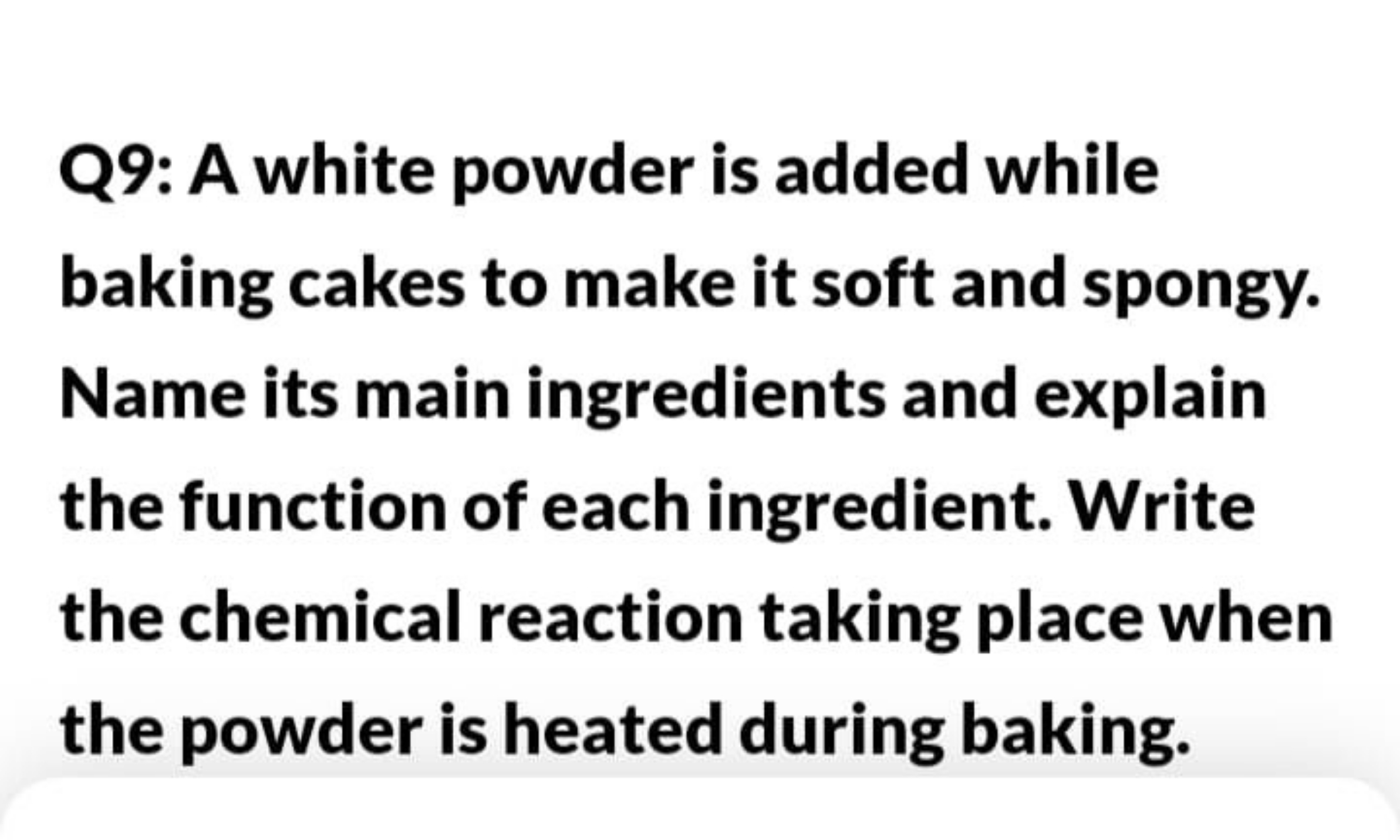 Q9: A white powder is added while baking cakes to make it soft and spo