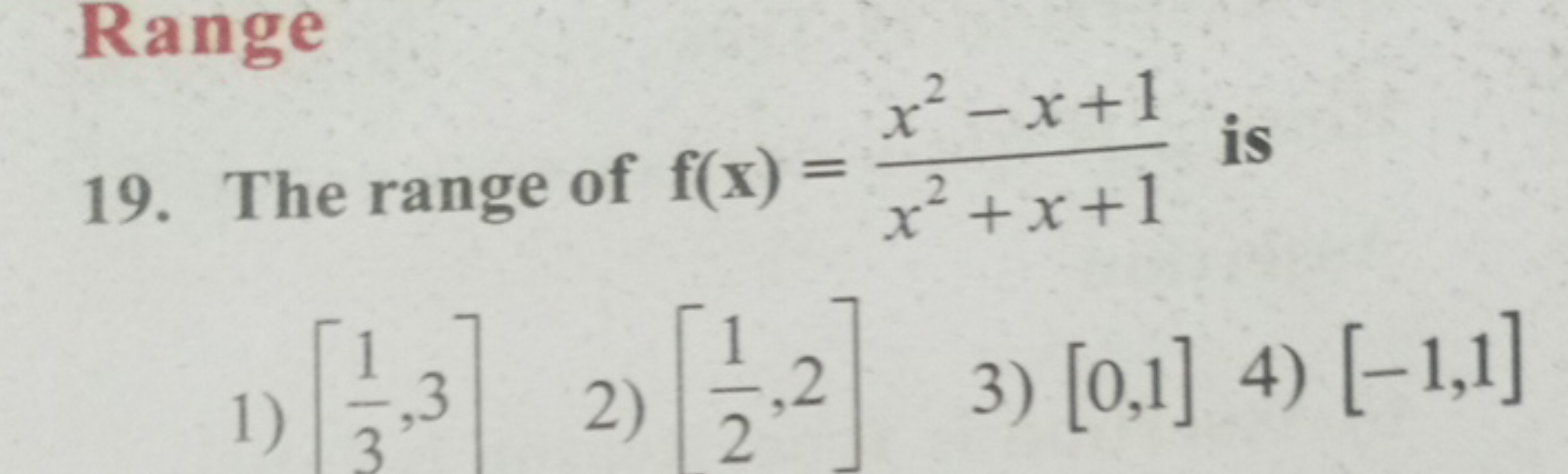 Range
19. The range of f(x)=x2+x+1x2−x+1​ is
1) [31​,3]
2) [21​,2]
3) 