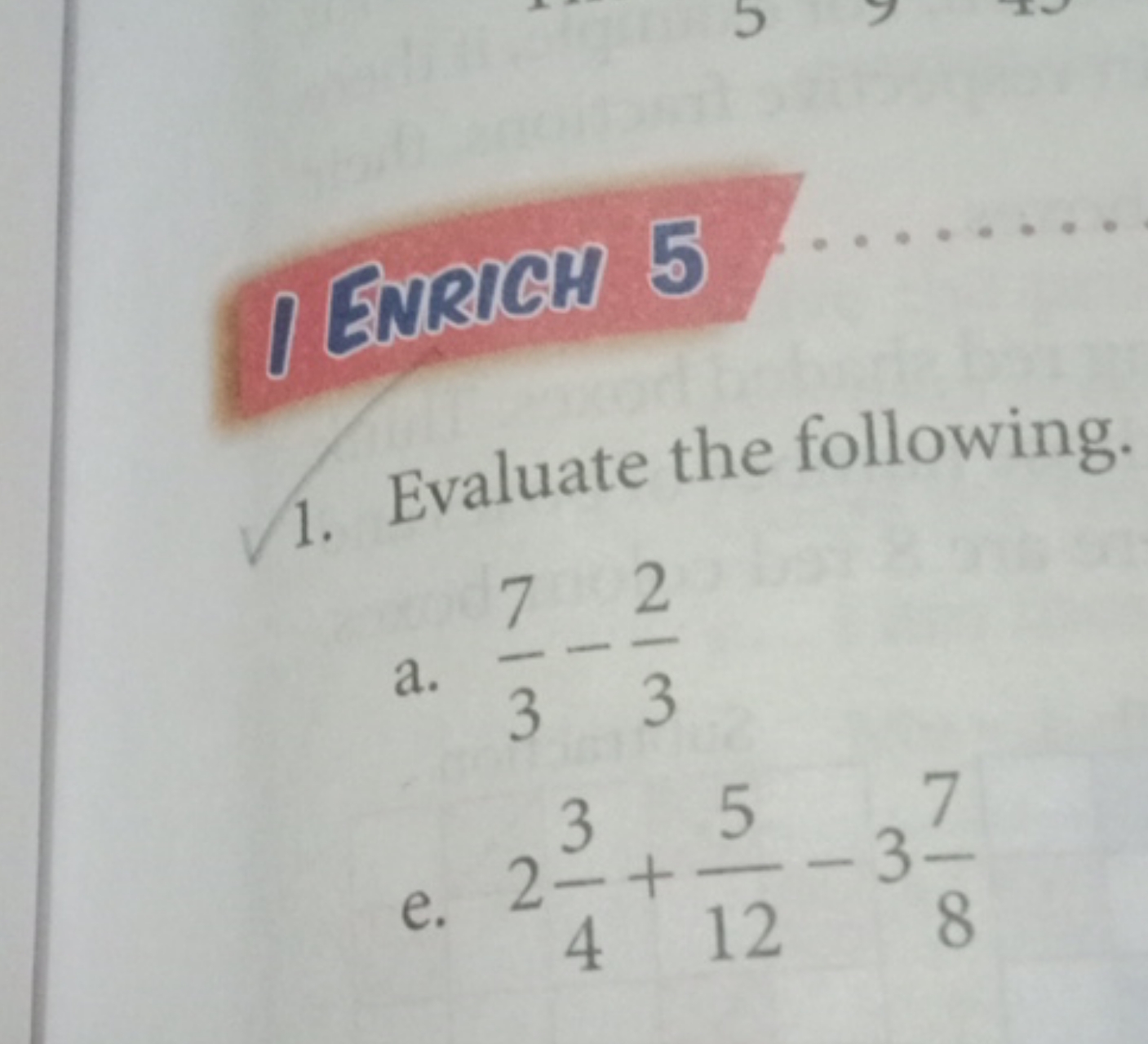 1 ENRICH 5
1. Evaluate the following.
a. 37​−32​
e. 243​+125​−387​