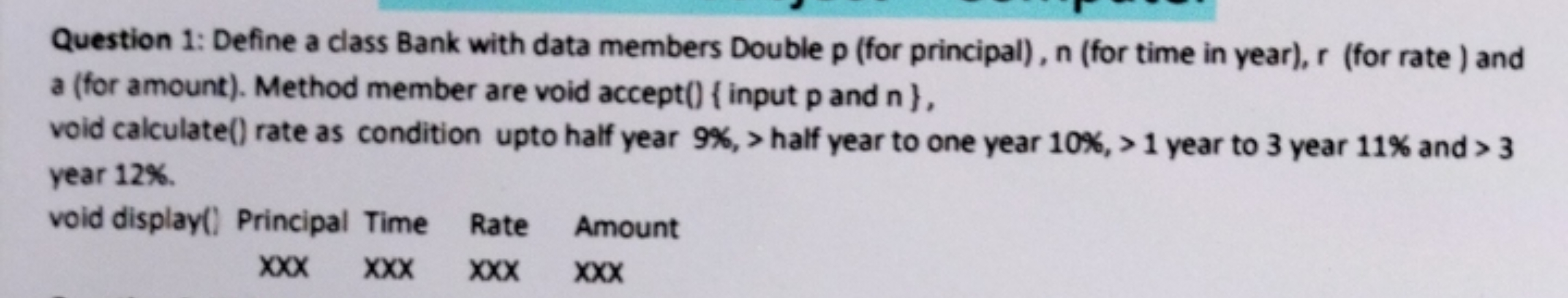 Question 1: Define a class Bank with data members Double p (for princi