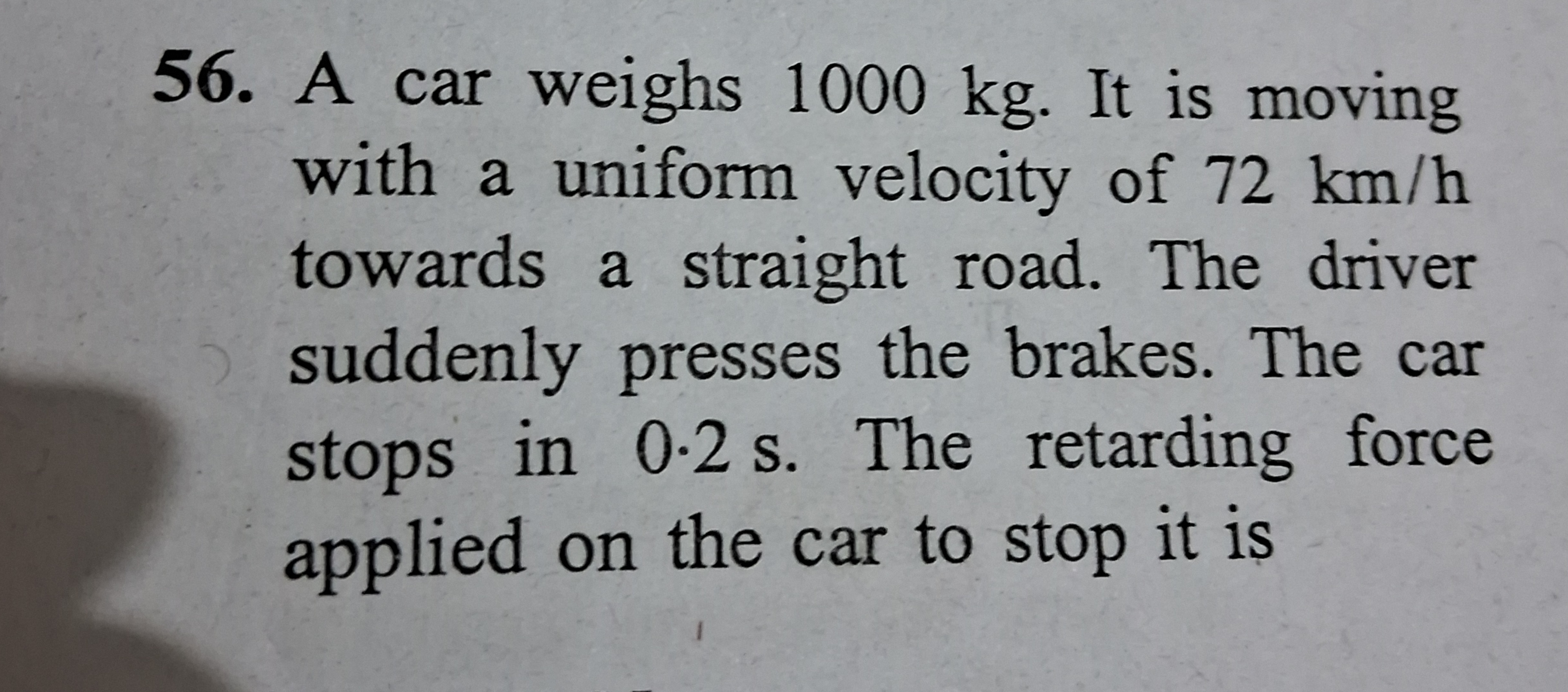 56. A car weighs 1000 kg. It is moving
with a uniform velocity of 72 k