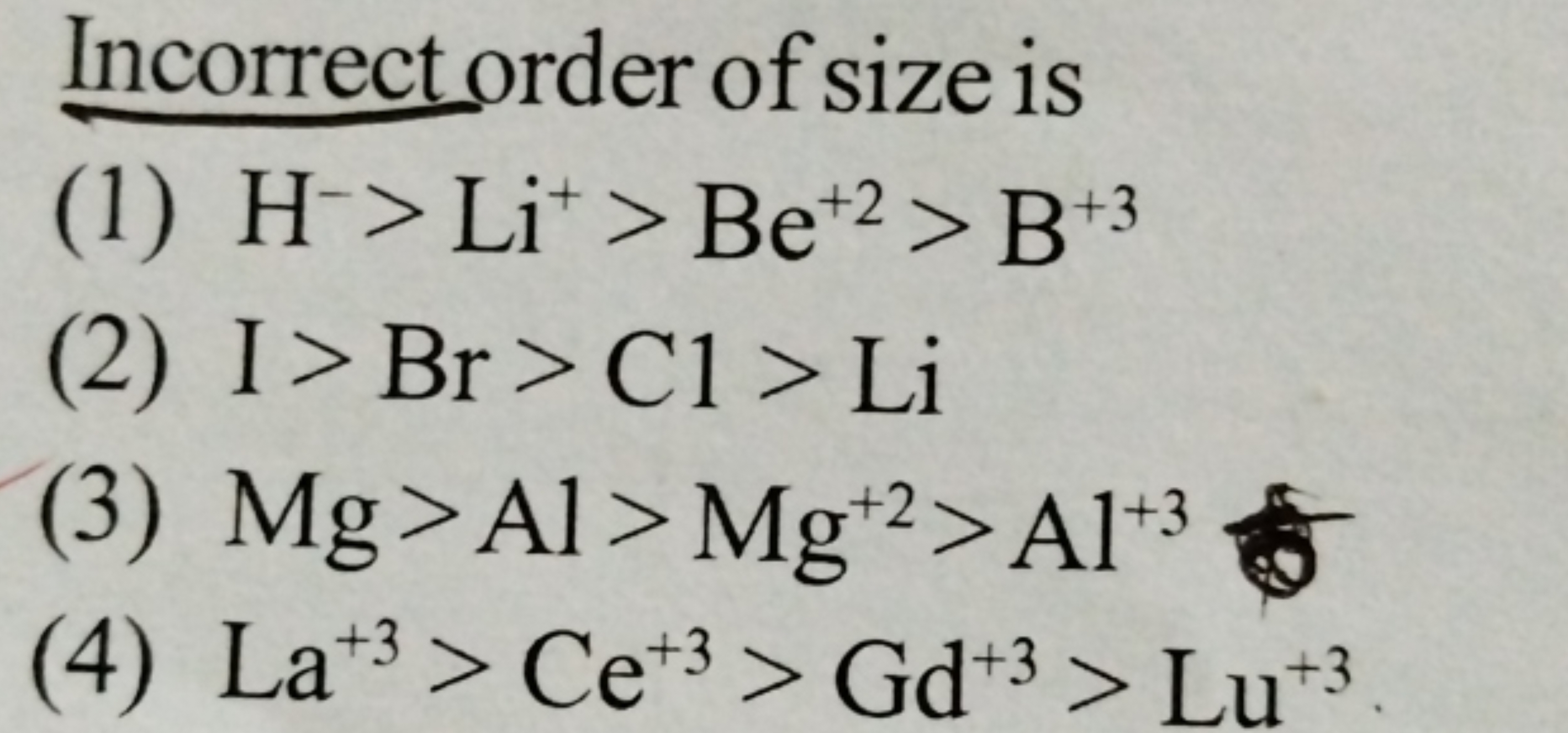 Incorrect order of size is
(1) H−>Li+>Be+2>B+3
(2) I>Br>C1>Li
(3) Mg>A