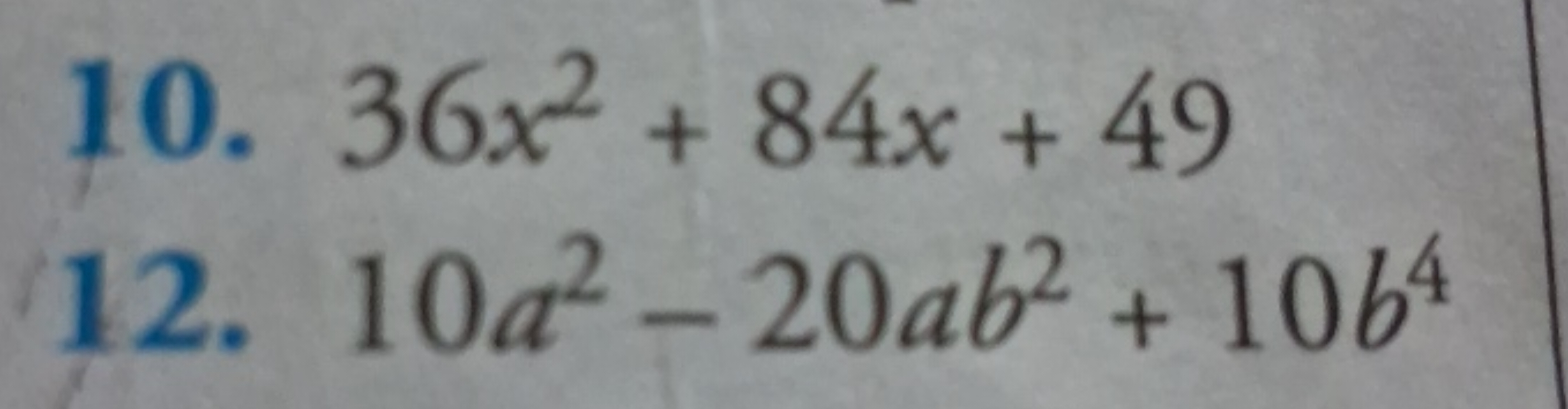 10. 36x2+84x+49
12. 10a2−20ab2+10b4