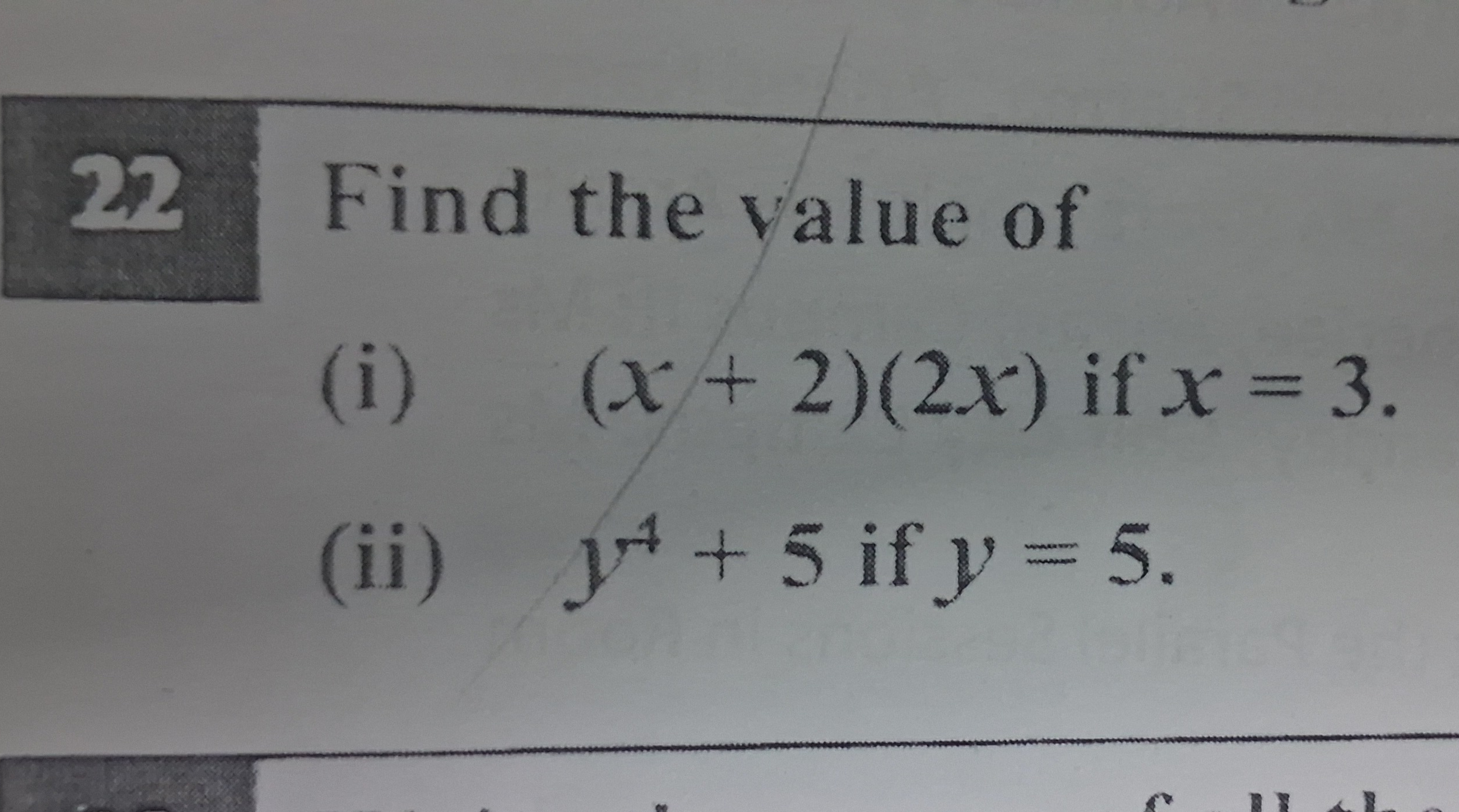 22 Find the value of
(i) (x+2)(2x) if x=3
(ii) y4+5 if y=5.