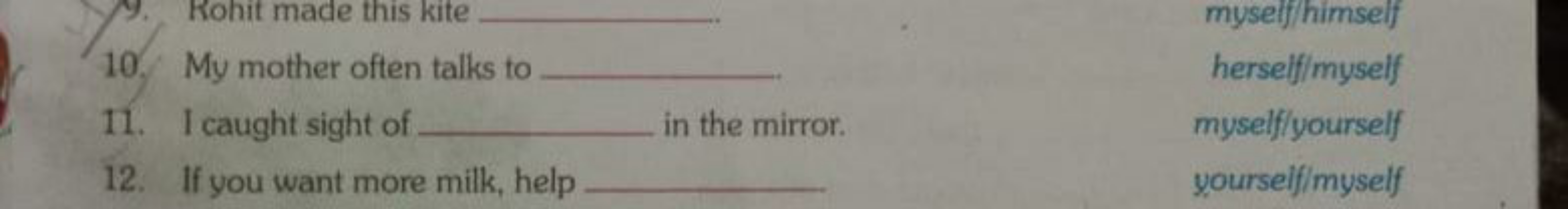 10. My mother often talks to 
11. I caught sight of  in the mirror.
12