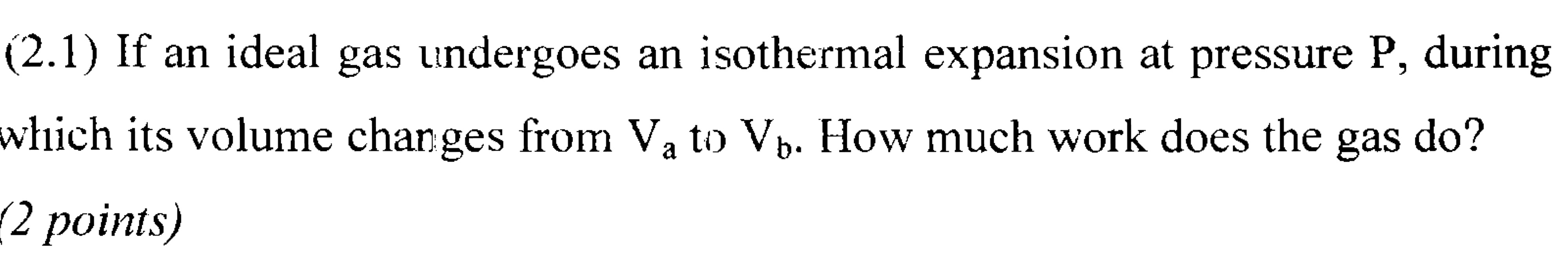 (2.1) If an ideal gas undergoes an isothermal expansion at pressure P,