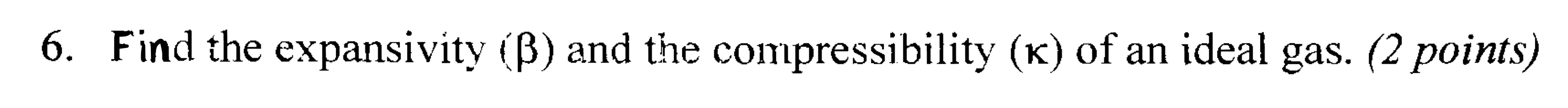 6. Find the expansivity ( β ) and the compressibility ( κ ) of an idea