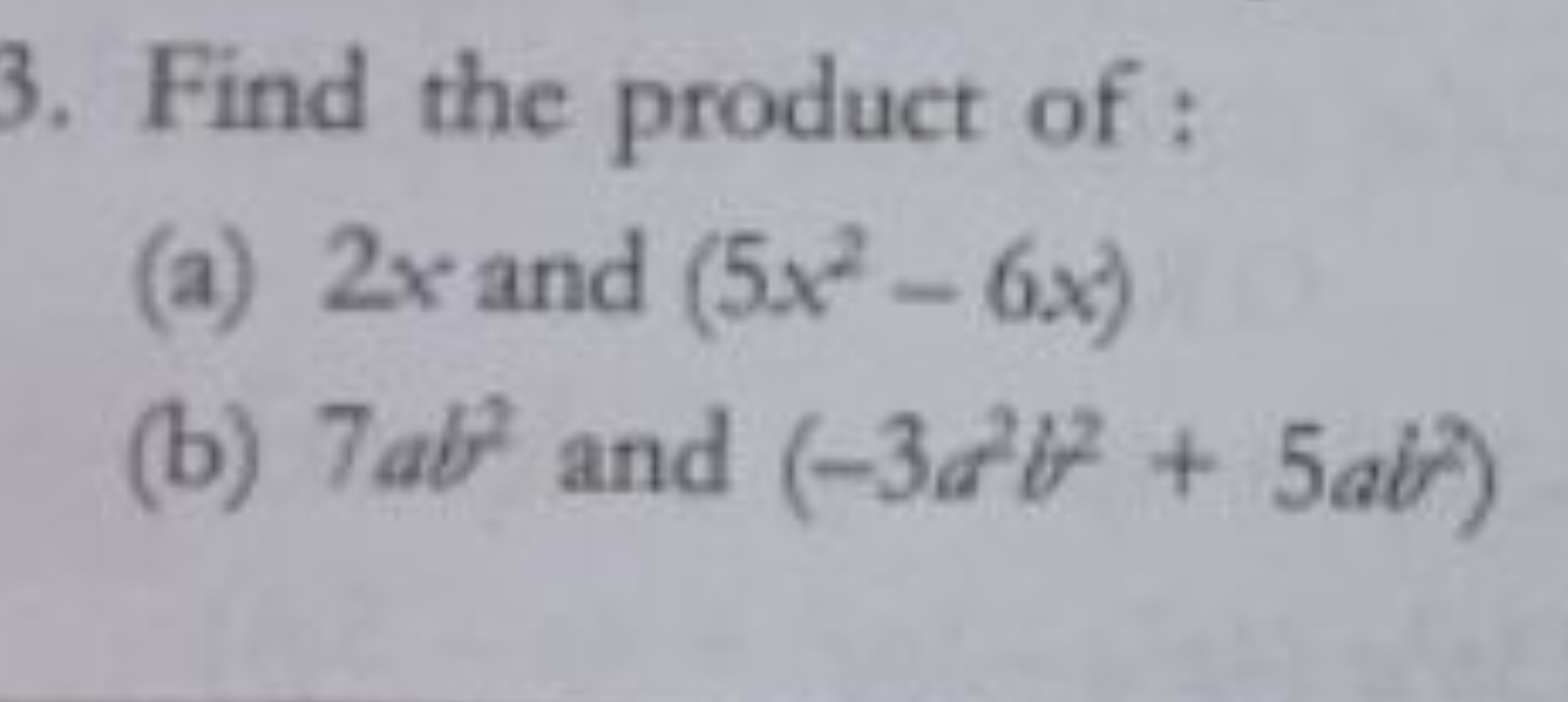 3. Find the product of :
(a) 2x and (5x2−6x)
(b) 7ab2 and (−3a2b2+5ab2