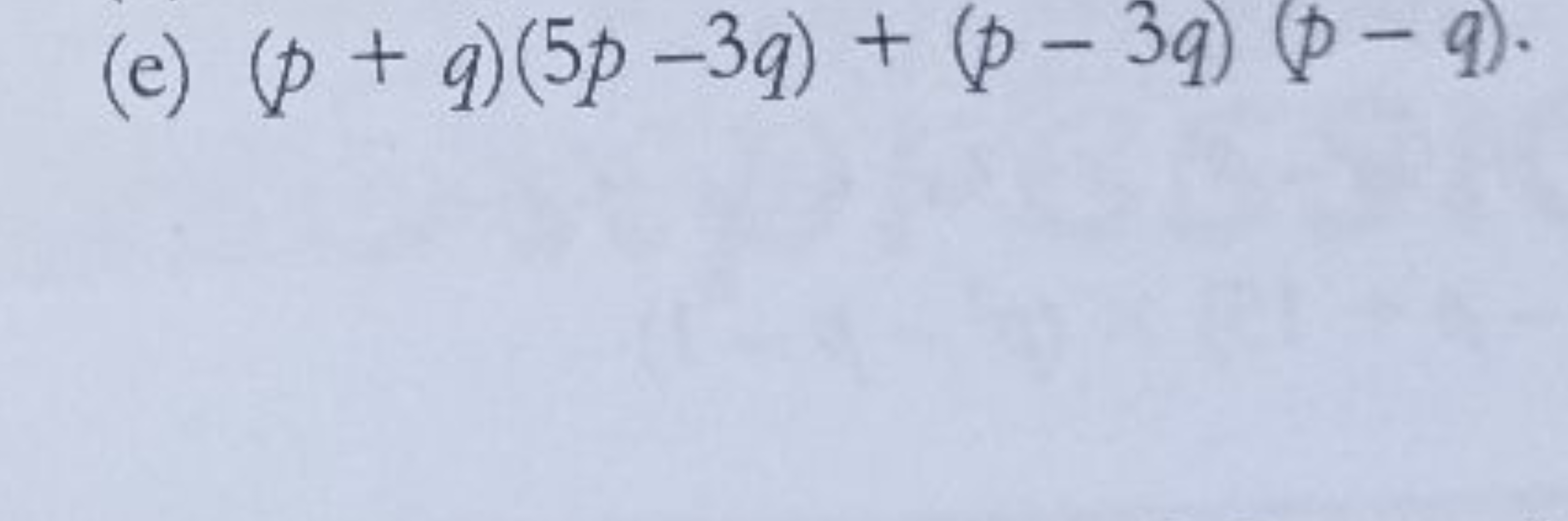 (e) (p+q)(5p−3q)+(p−3q)(p−q).