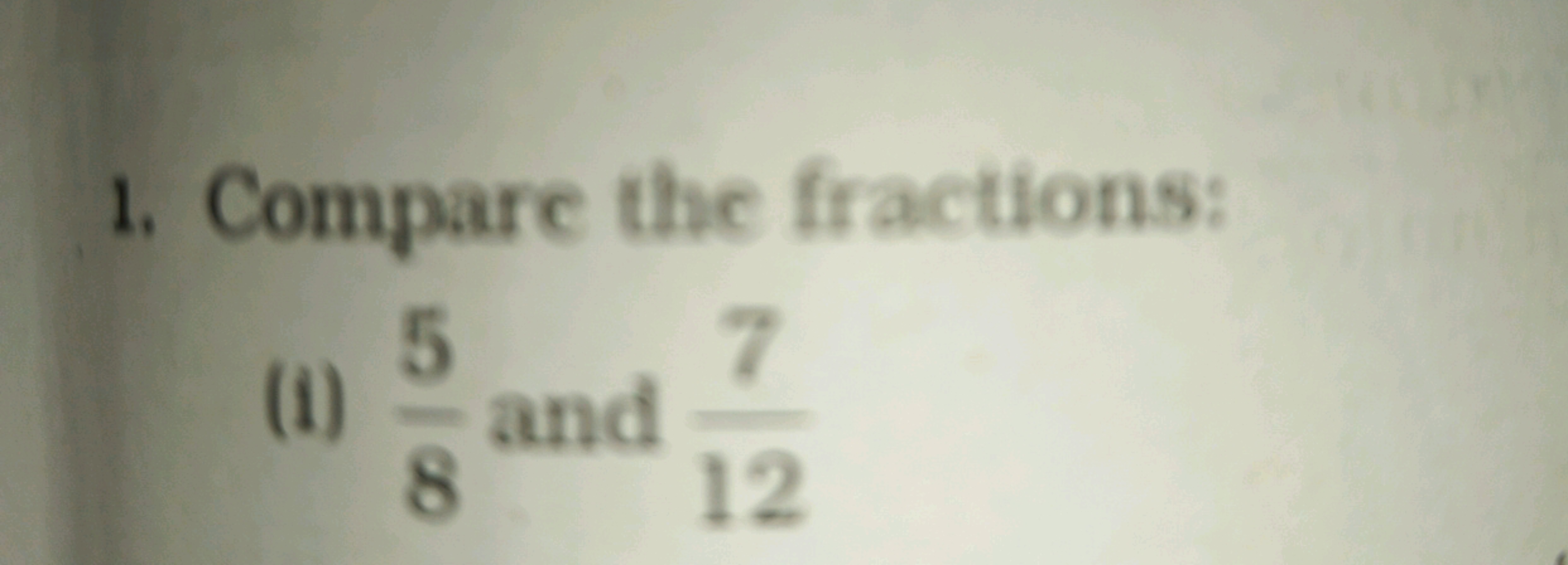 1. Compare the fractions:
5
(1) - and
8
7
12