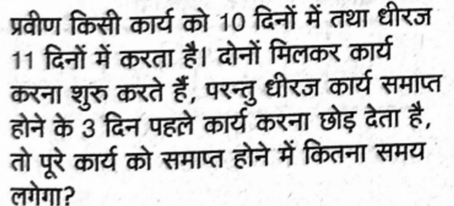 प्रवीण किसी कार्य को 10 दिनों में तथा धीरज 11 दिनों में करता है। दोनों