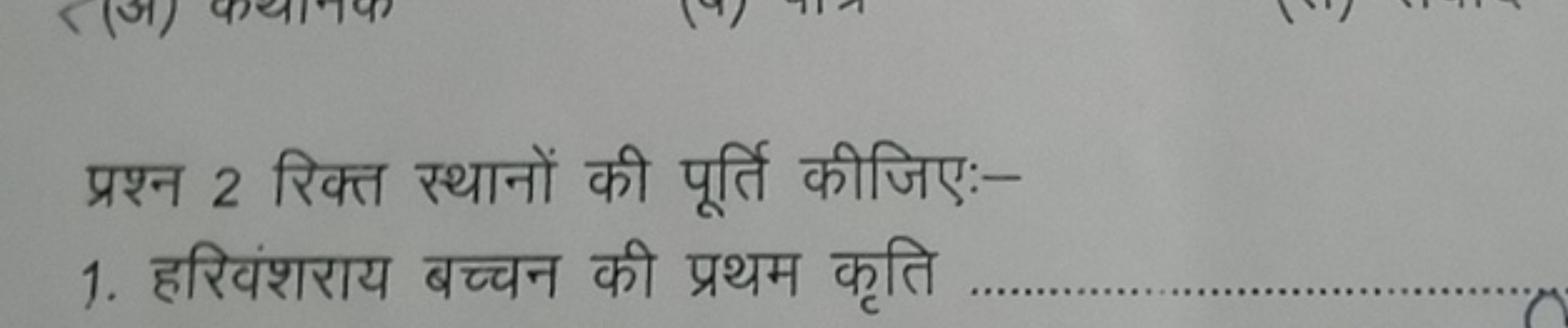 प्रश्न 2 रिक्त स्थानों की पूर्ति कीजिए:-
1. हरिवंशराय बच्चन की प्रथम क