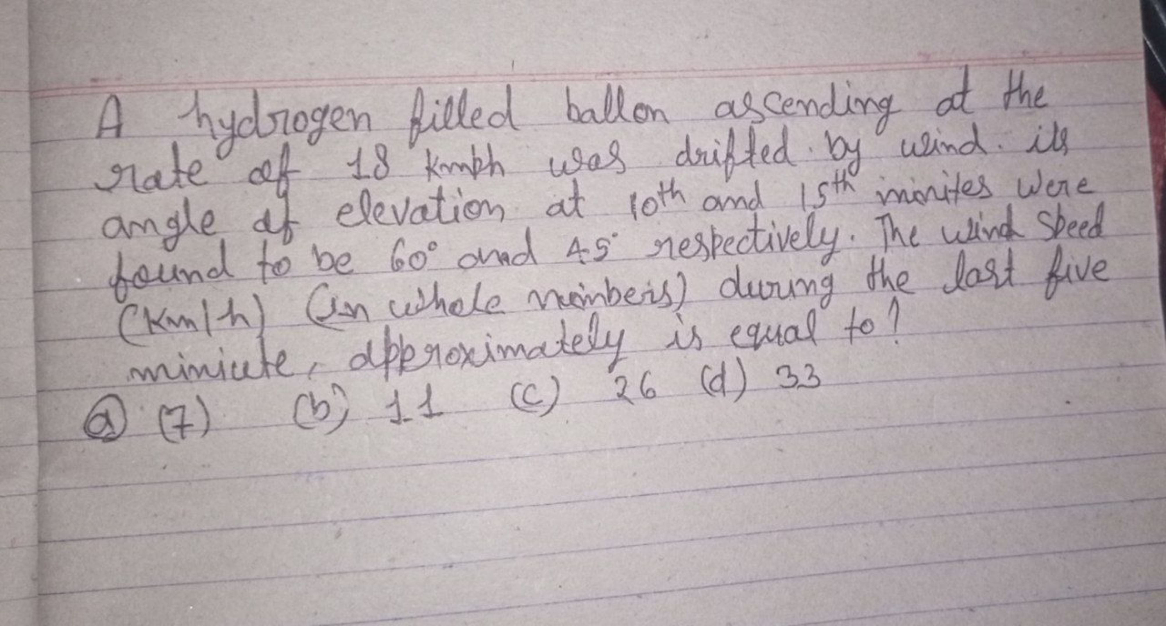 A hydrogen filled ballon ascending at the rate of 18 kmph was drifted 