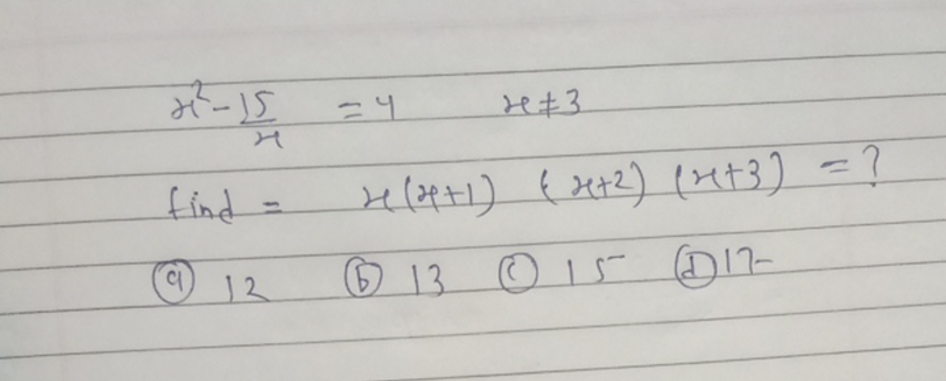 x2−x15​=4x=3 find =x(x+1)(x+2)(x+3)= ? ​
(a) 12
(b) 13
(c) 15
(d) 17−