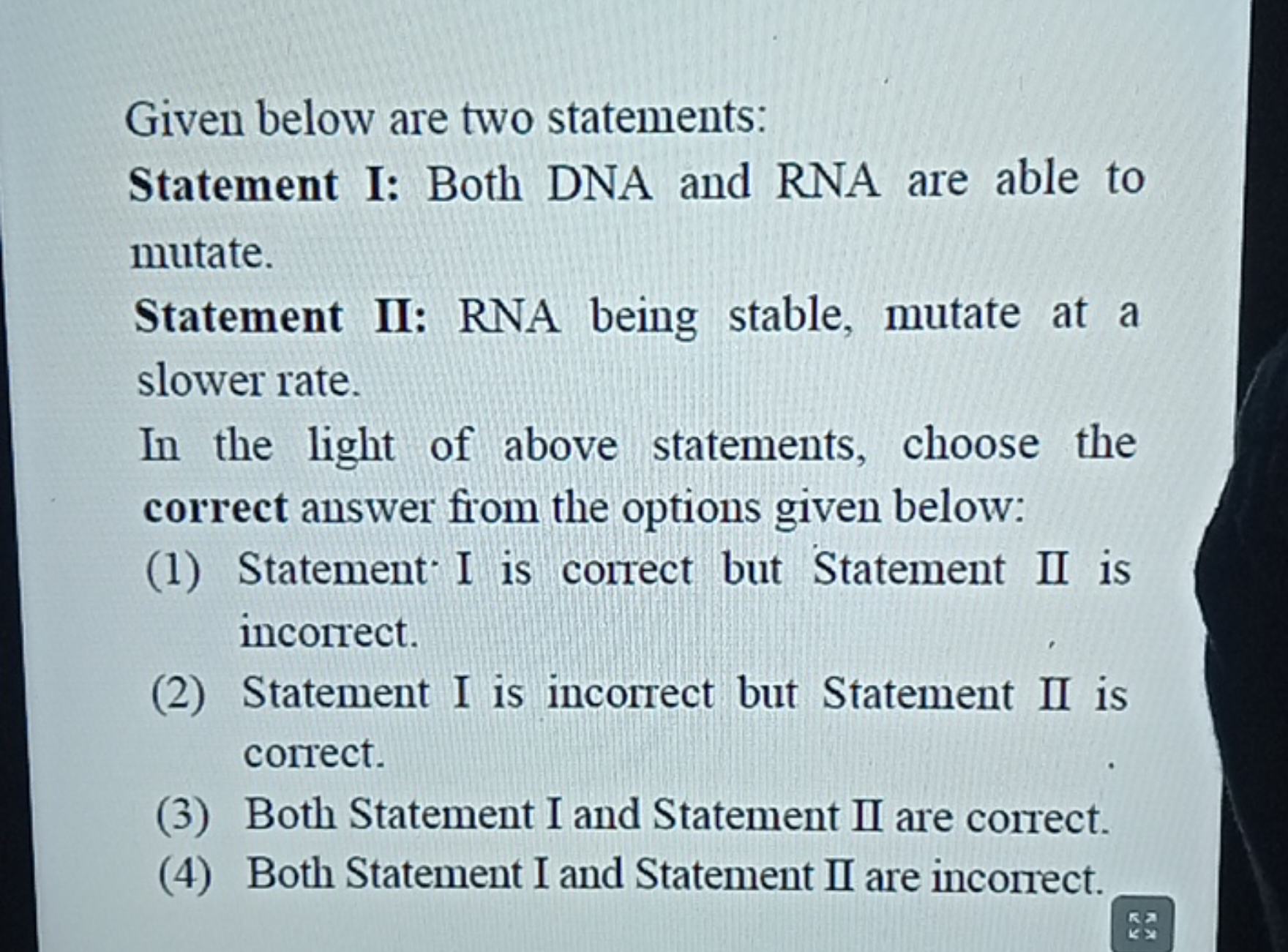 Given below are two statements:
Statement I: Both DNA and RNA are able