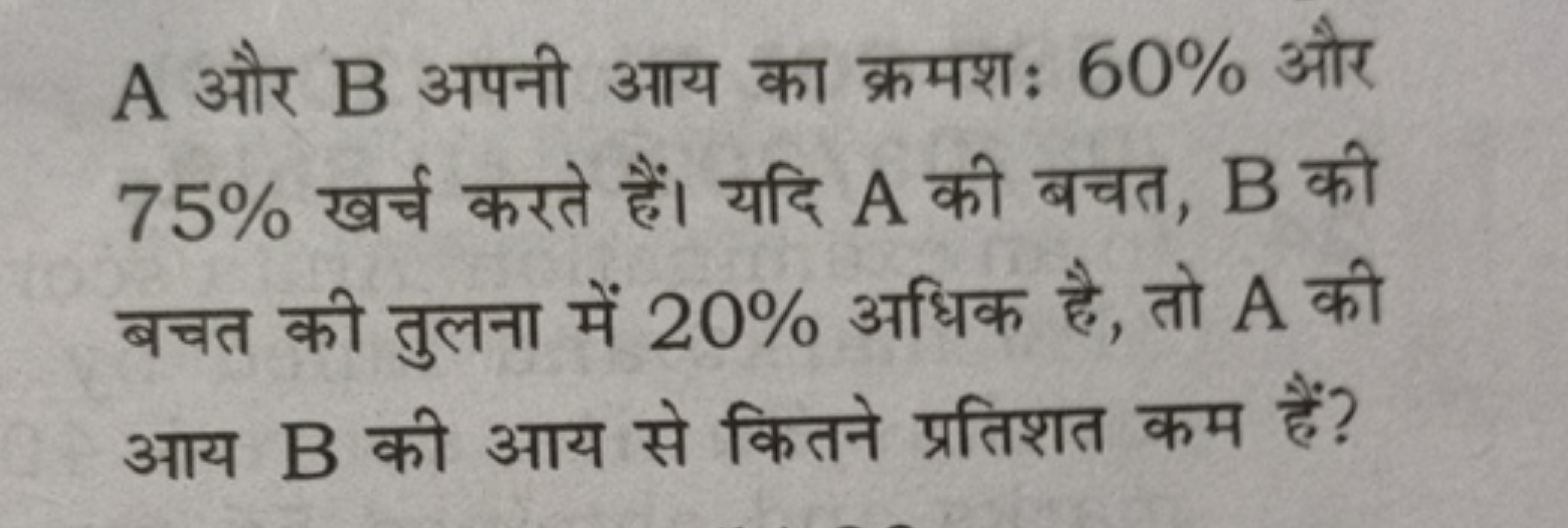 A और B अपनी आय का क्रमशः 60% और 75% खर्च करते हैं। यदि A की बचत, B की 