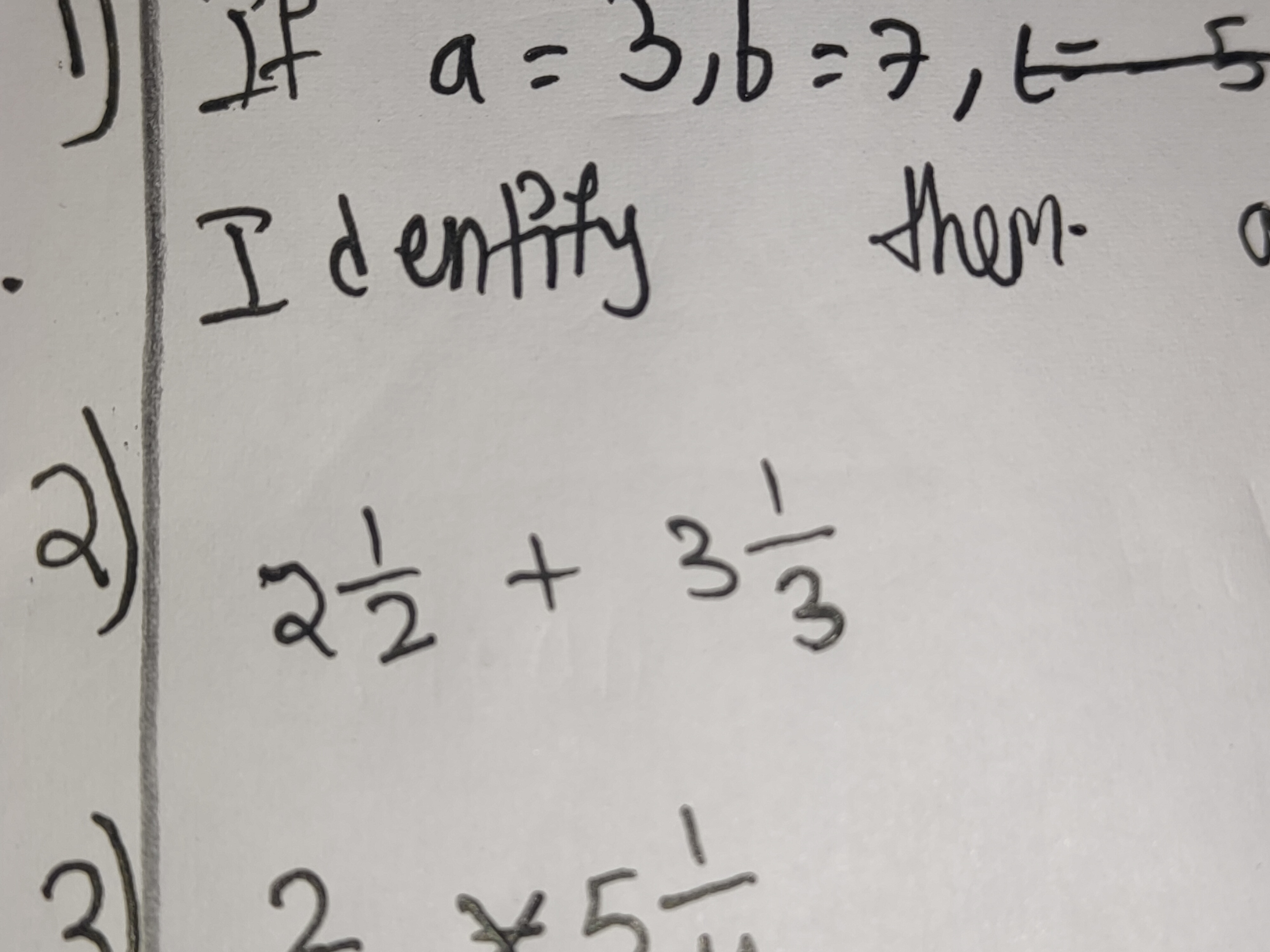 1) If a = 3,b=7,E-5
Identify them.
2) 2-1/2 + 3 = 3
3 2×5—
o