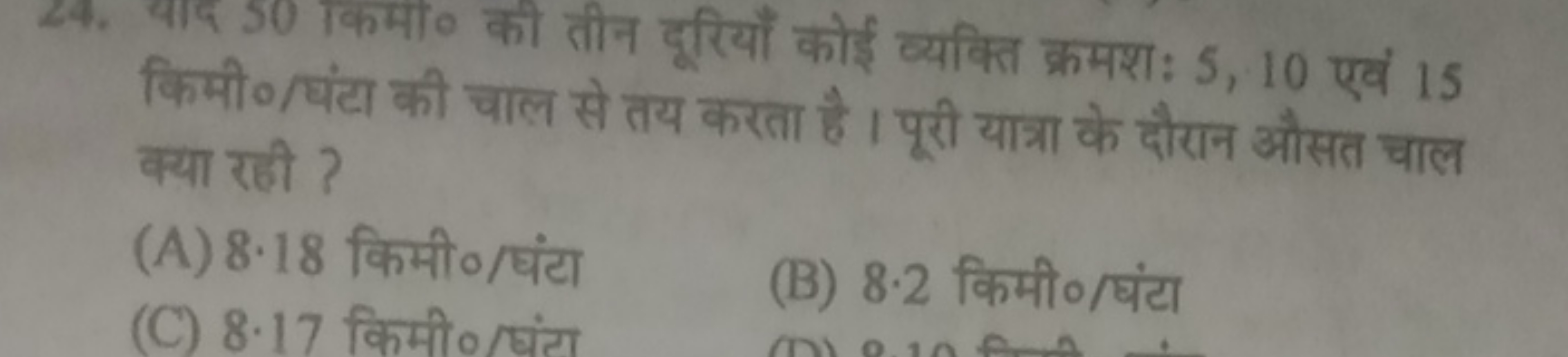 24. बि 50 किमो० की तीन दूरियाँ कोई व्यक्ति क्रमशः 5,10 एवं 15 किमी०/घं