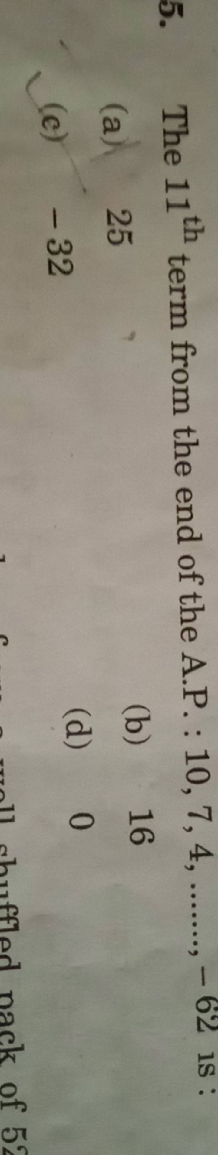 5. The 11th  term from the end of the A.P. : 10,7,4,……,−62 is :
(a) 25