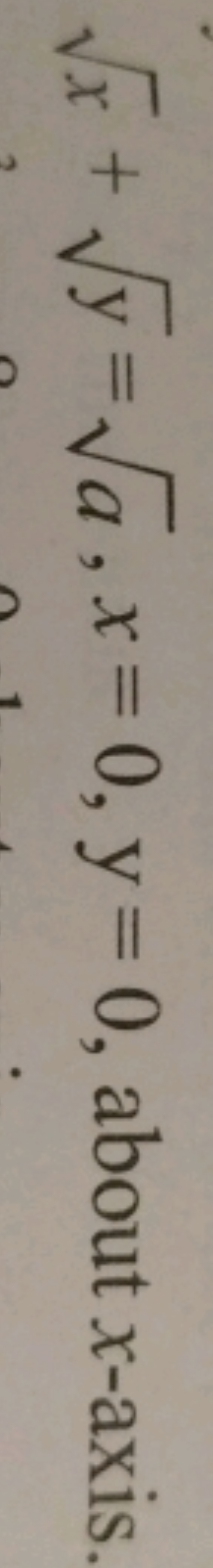 x​+y​=a​,x=0,y=0, about x-axis