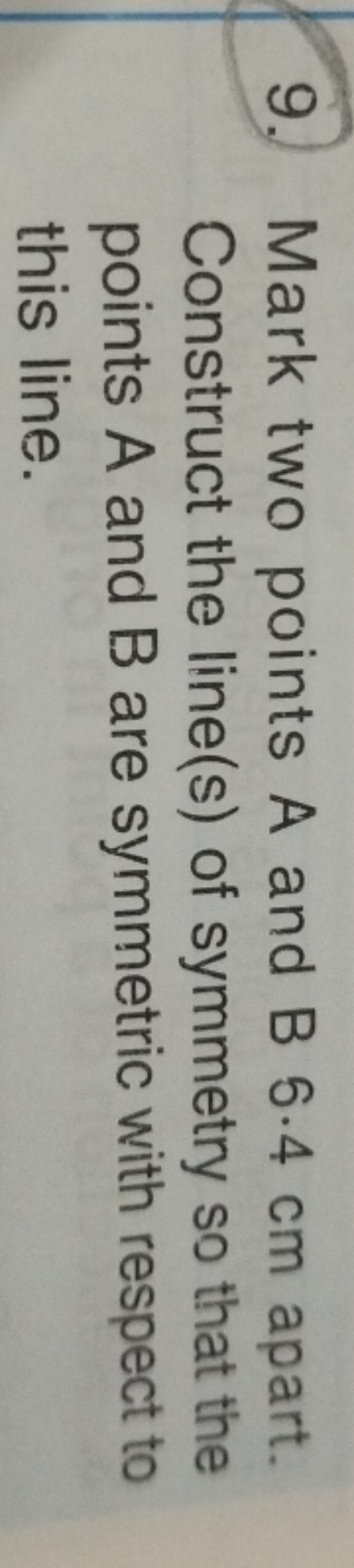 9. Mark two points A and B5.4 cm apart. Construct the line(s) of symme