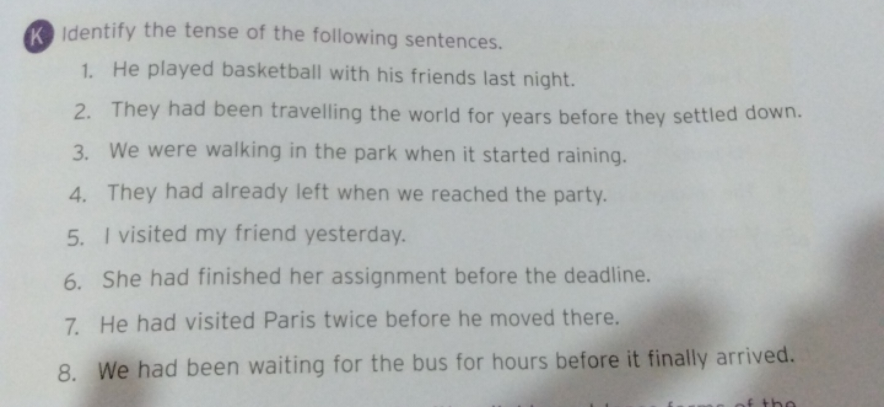 K Identify the tense of the following sentences.
1. He played basketba