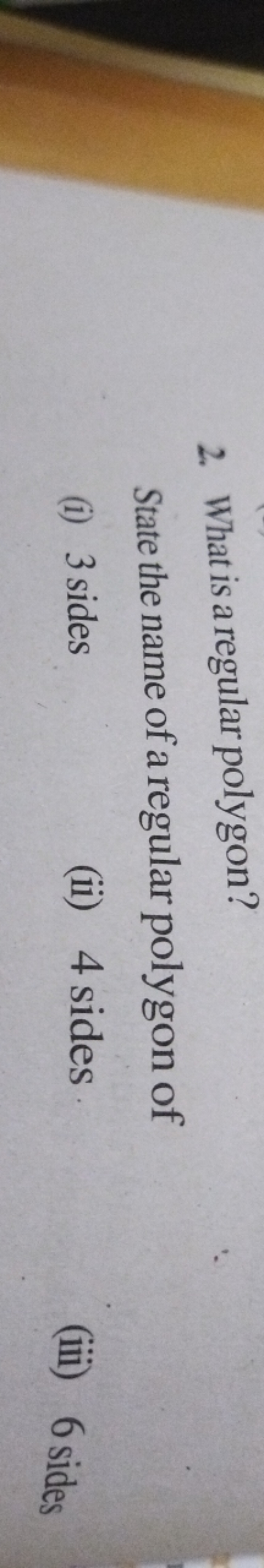 2. What is a regular polygon?

State the name of a regular polygon of
