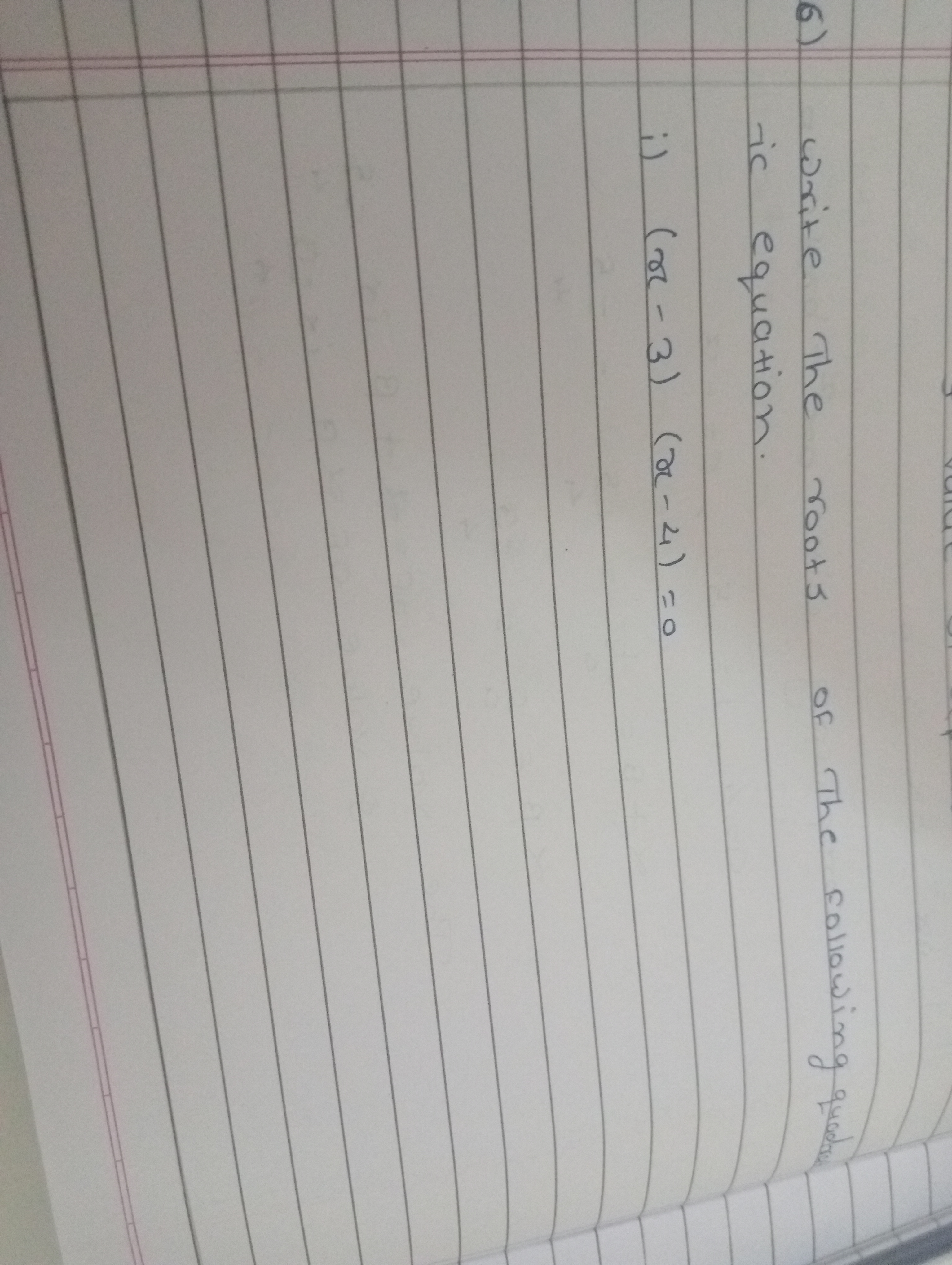 (6)
write The roots
ic equation
i) (x-3) (x-4)=0
of The following qued