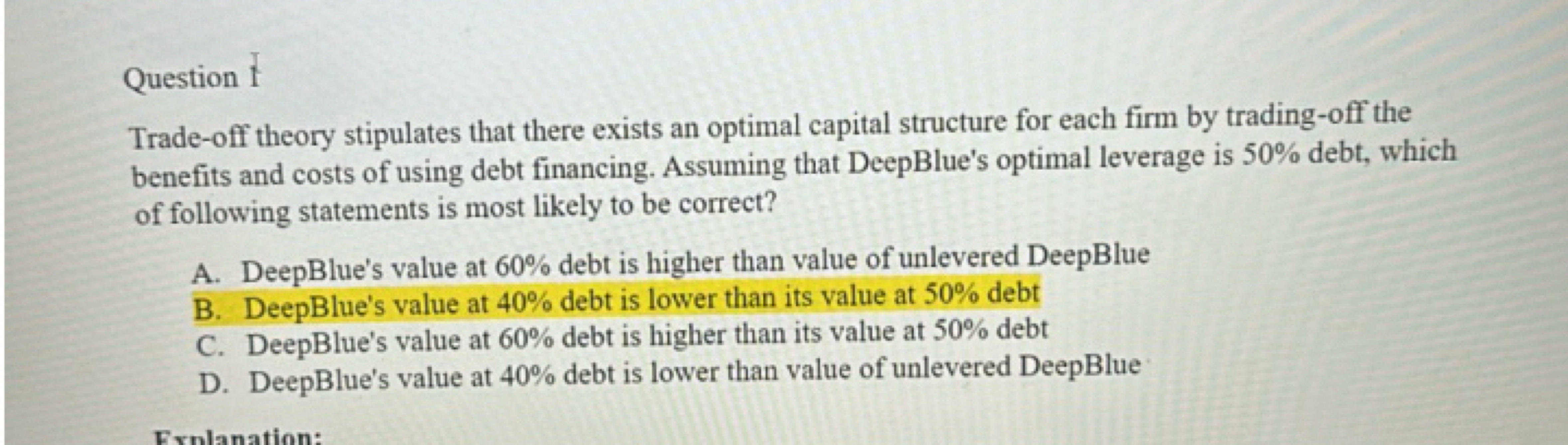 Question 1
Trade-off theory stipulates that there exists an optimal ca