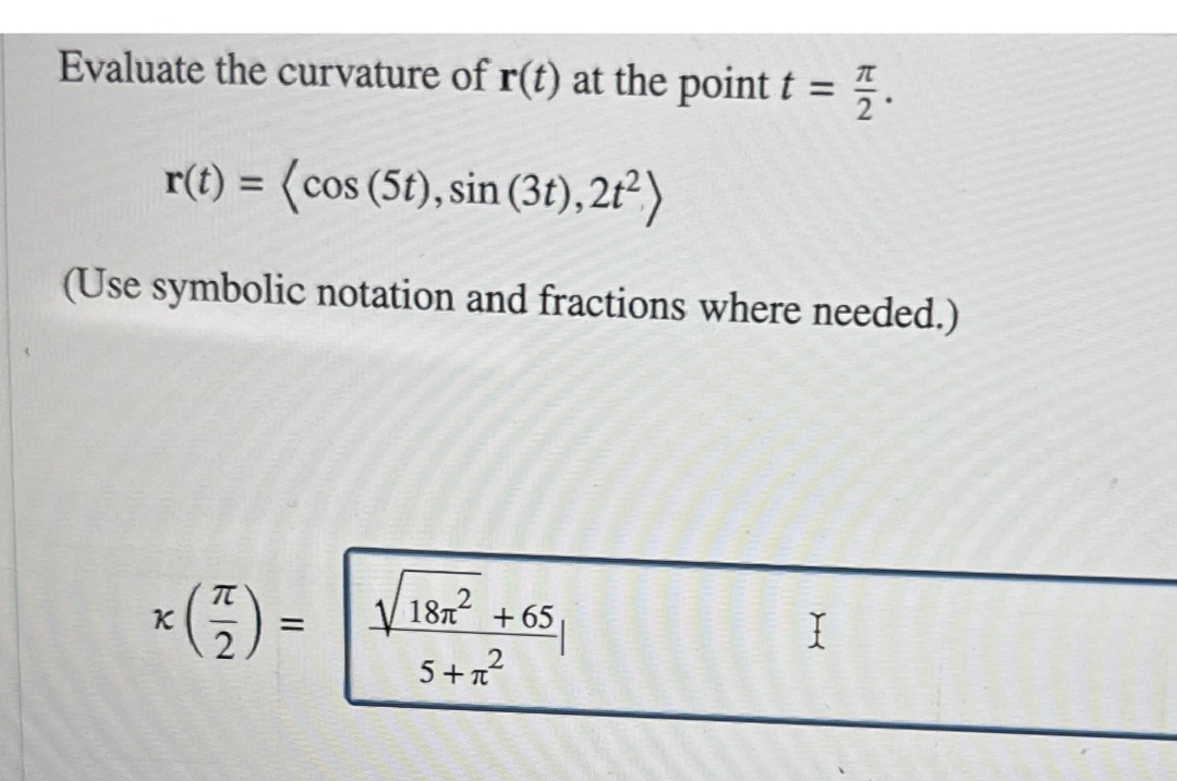 Evaluate the curvature of r(t) at the point t=2π​.
r(t)=⟨cos(5t),sin(3