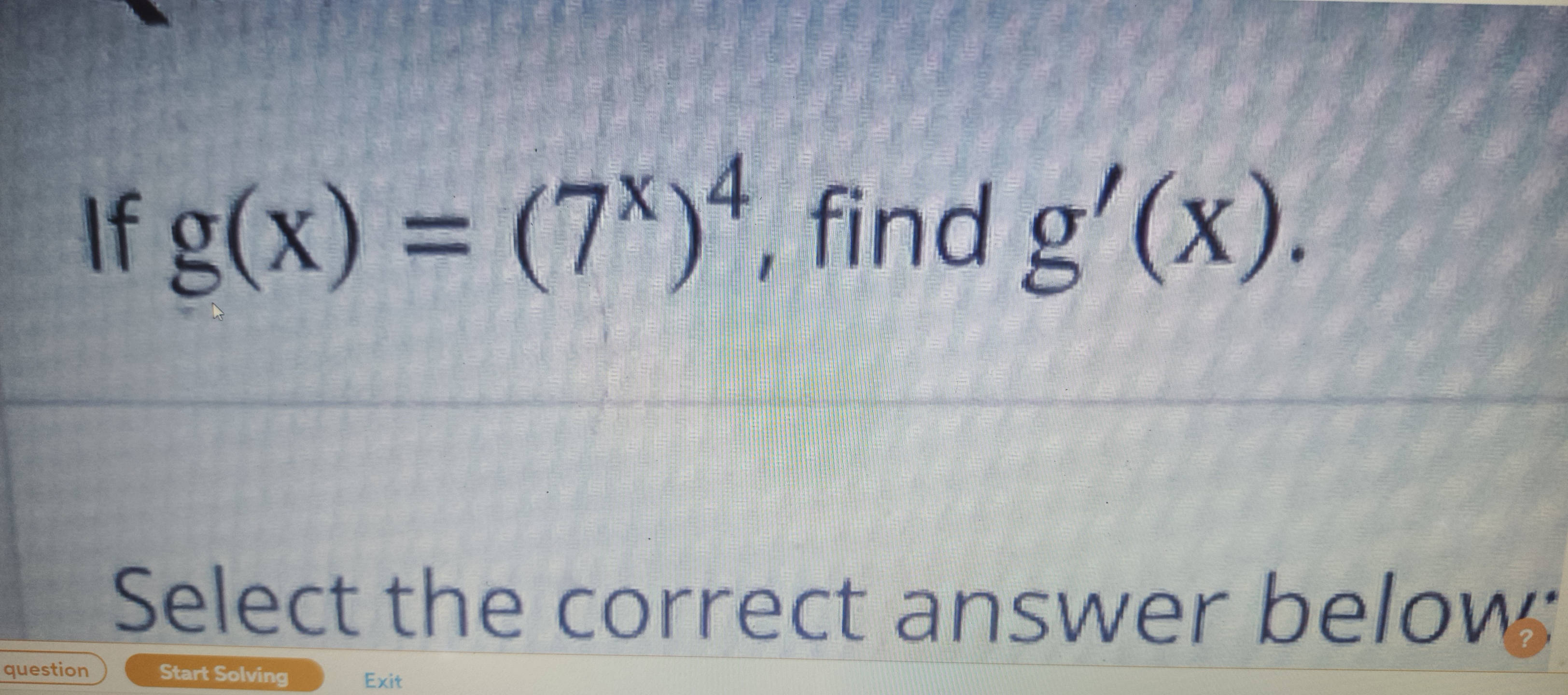 If g(x)=(7x)4, find g′(x)

Select the correct answer below: