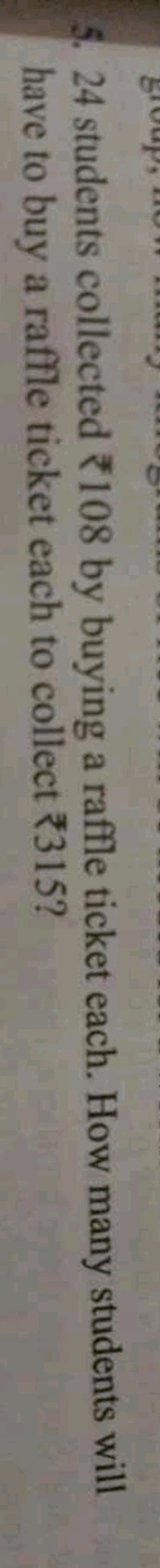 5. 24 students collected ₹108 by buying a raffle ticket each. How many