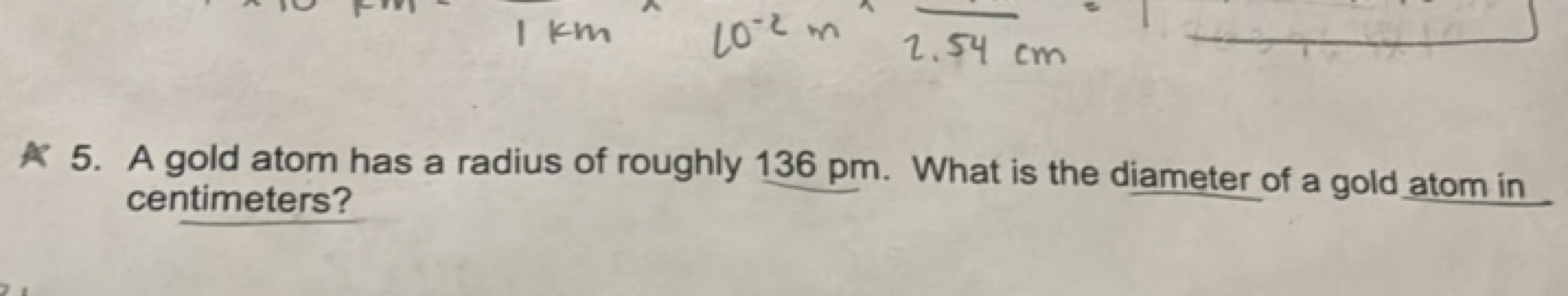 5. A gold atom has a radius of roughly 136 pm . What is the diameter o