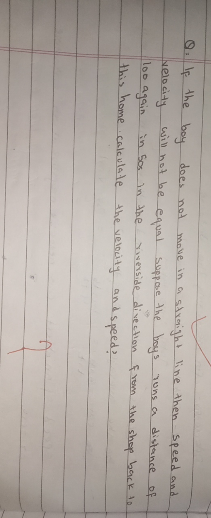 Q= If the boy does not move in a straight line then speed and velocity