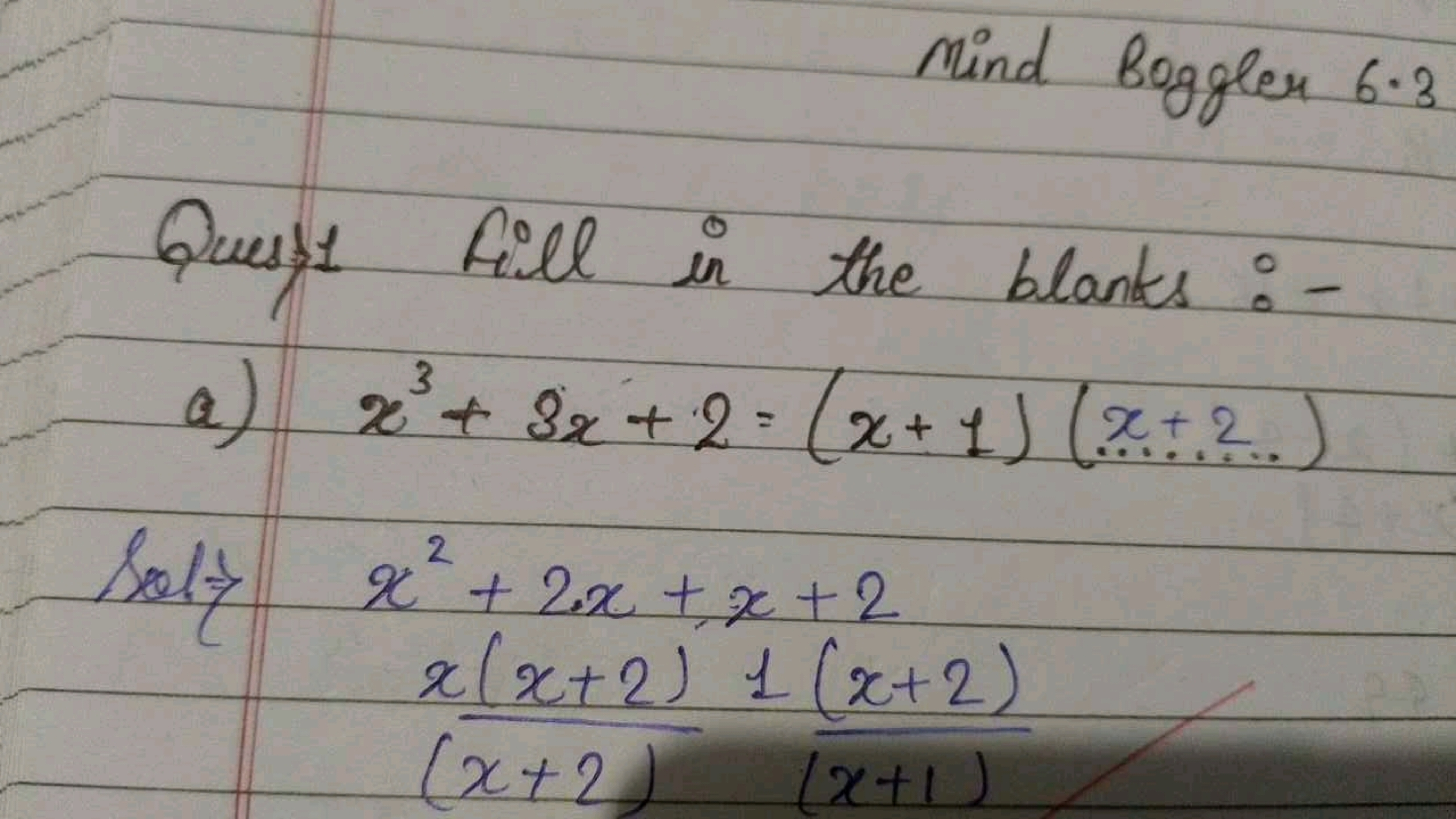 Mind Boggler 6.3
Quess1 Fill in the blants:-
a) x3+3x+2=(x+1)(x+2)

So