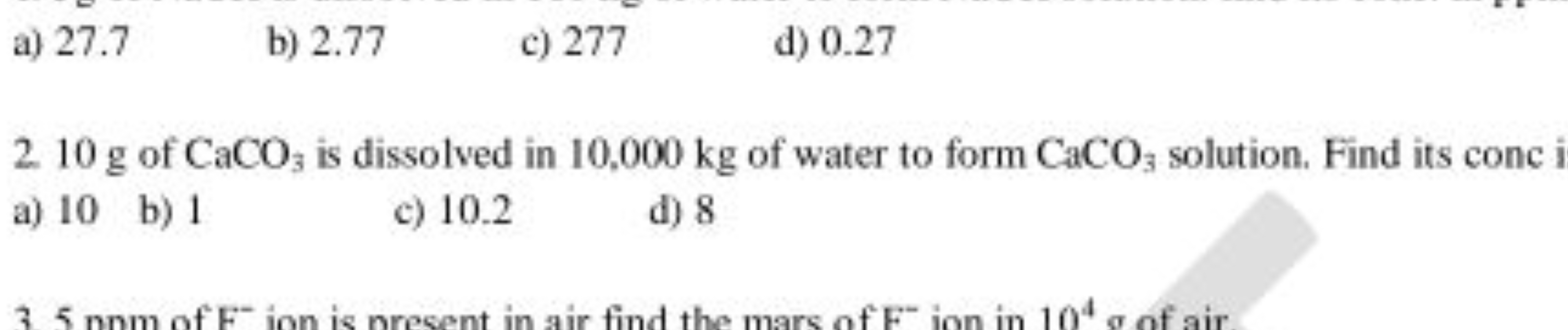 a) 27.7
b) 2.77
c) 277
d) 0.27
2. 10 g of CaCO3​ is dissolved in 10,00