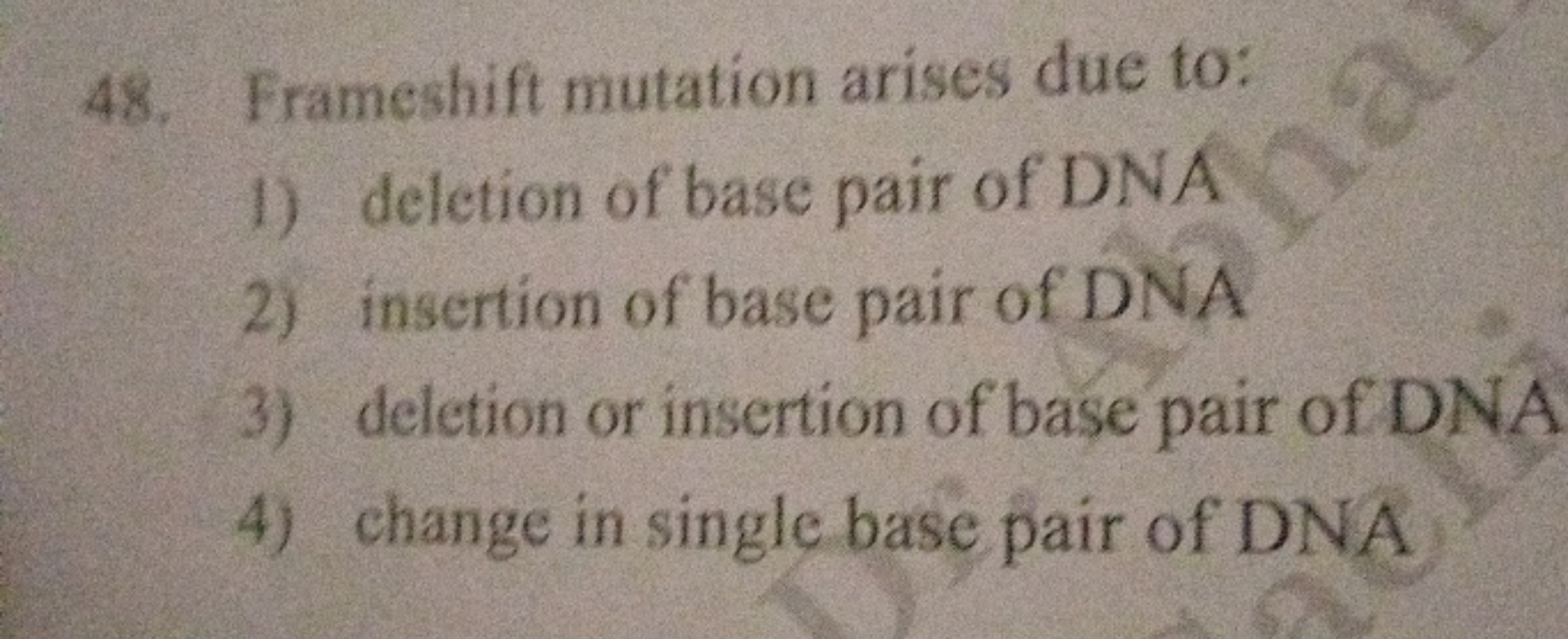 48. Frameshift mutation arises due to:
1) deletion of base pair of DNA