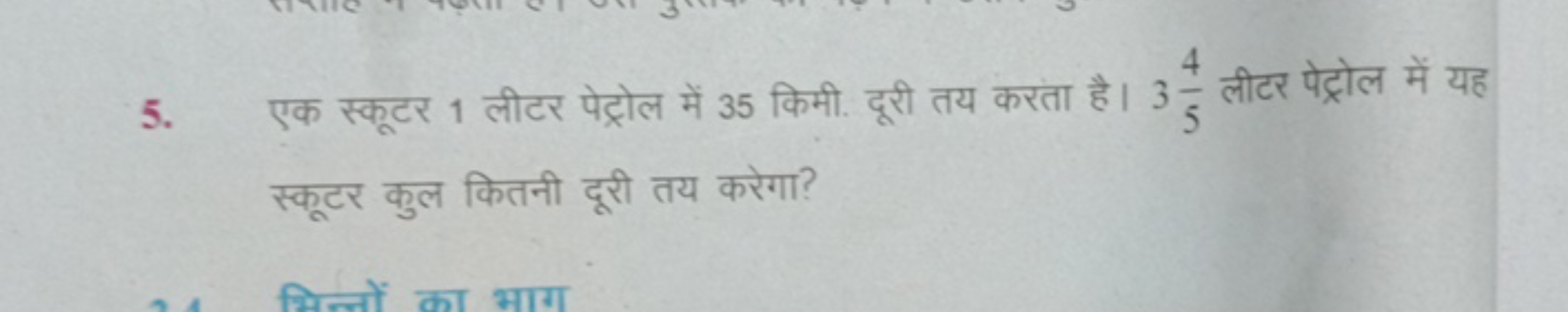 5. एक स्कूटर 1 लीटर पेट्रोल में 35 किमी. दूरी तय करता है। 354​ लीटर पे