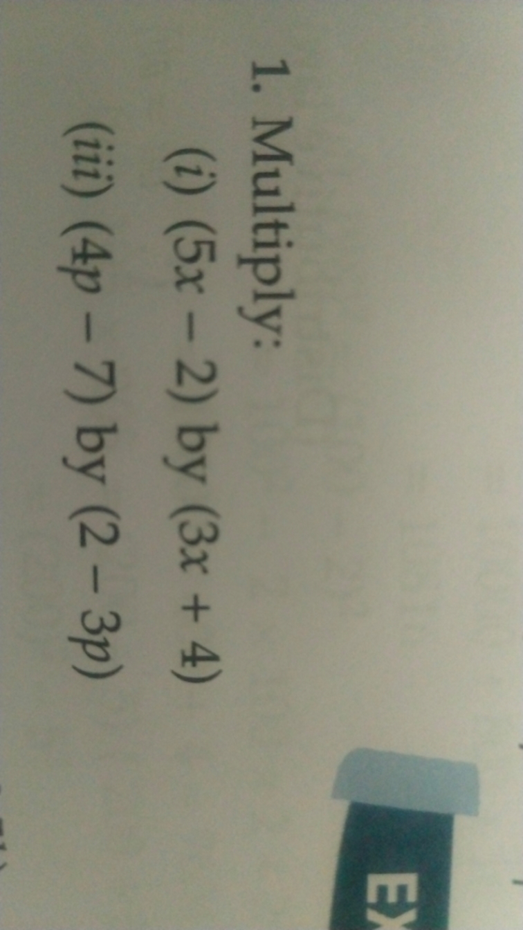 1. Multiply:
(i) (5x−2) by (3x+4)
(iii) (4p−7) by (2−3p)