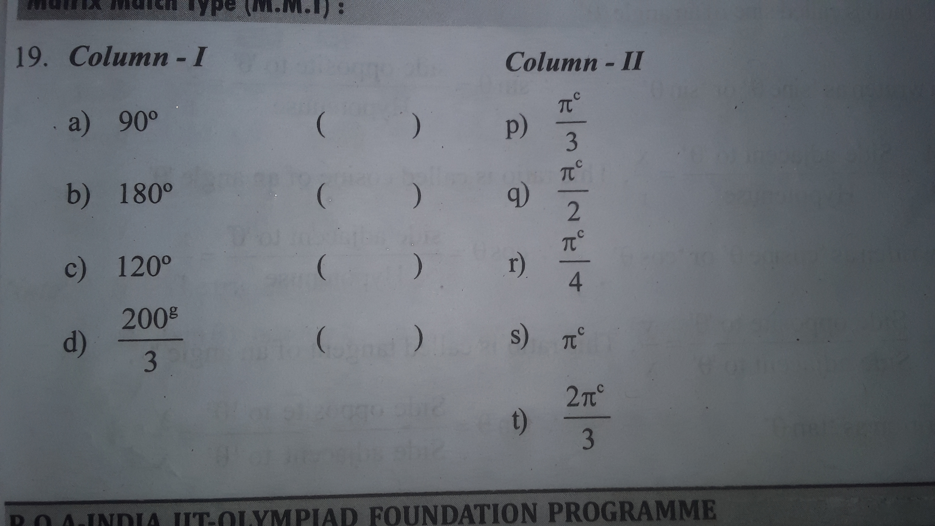 19. Column-I

Column - II
a) 90∘
p) 3πc​
b) 180∘
q) 2πc​
c) 120∘
r) 4π