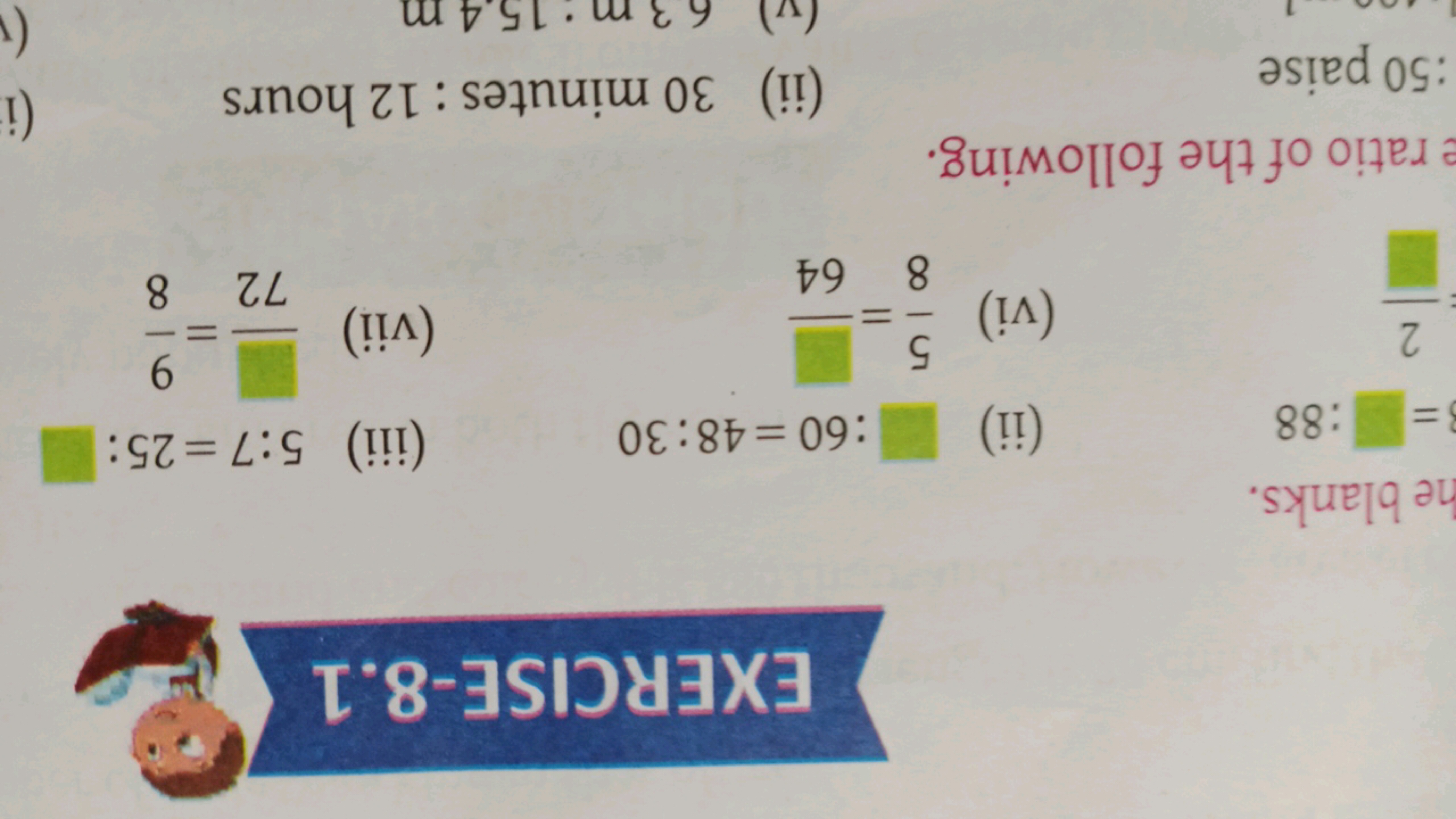 EXERCISE-8.1
he blanks.
= :88
(ii) :60 =48:30
(iii) 5:7=25 : □
2
(vi) 