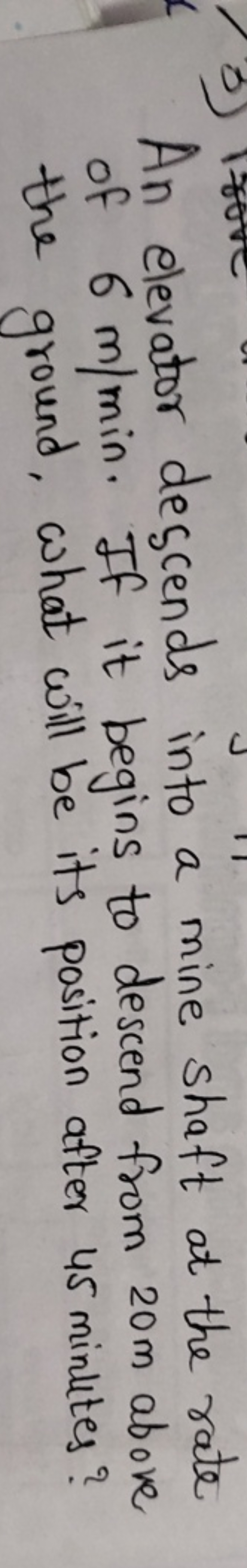 An elevator descends into a mine shaft at the rate of 6 m/min. If it b