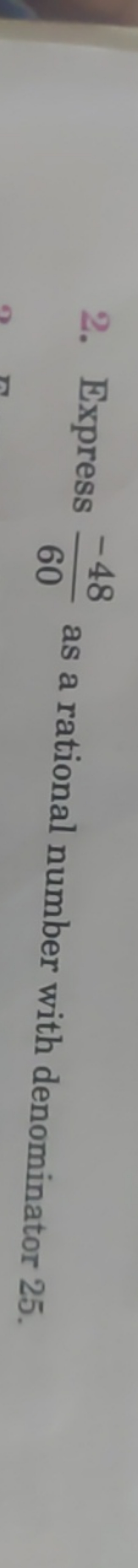 2. Express 60−48​ as a rational number with denominator 25 .