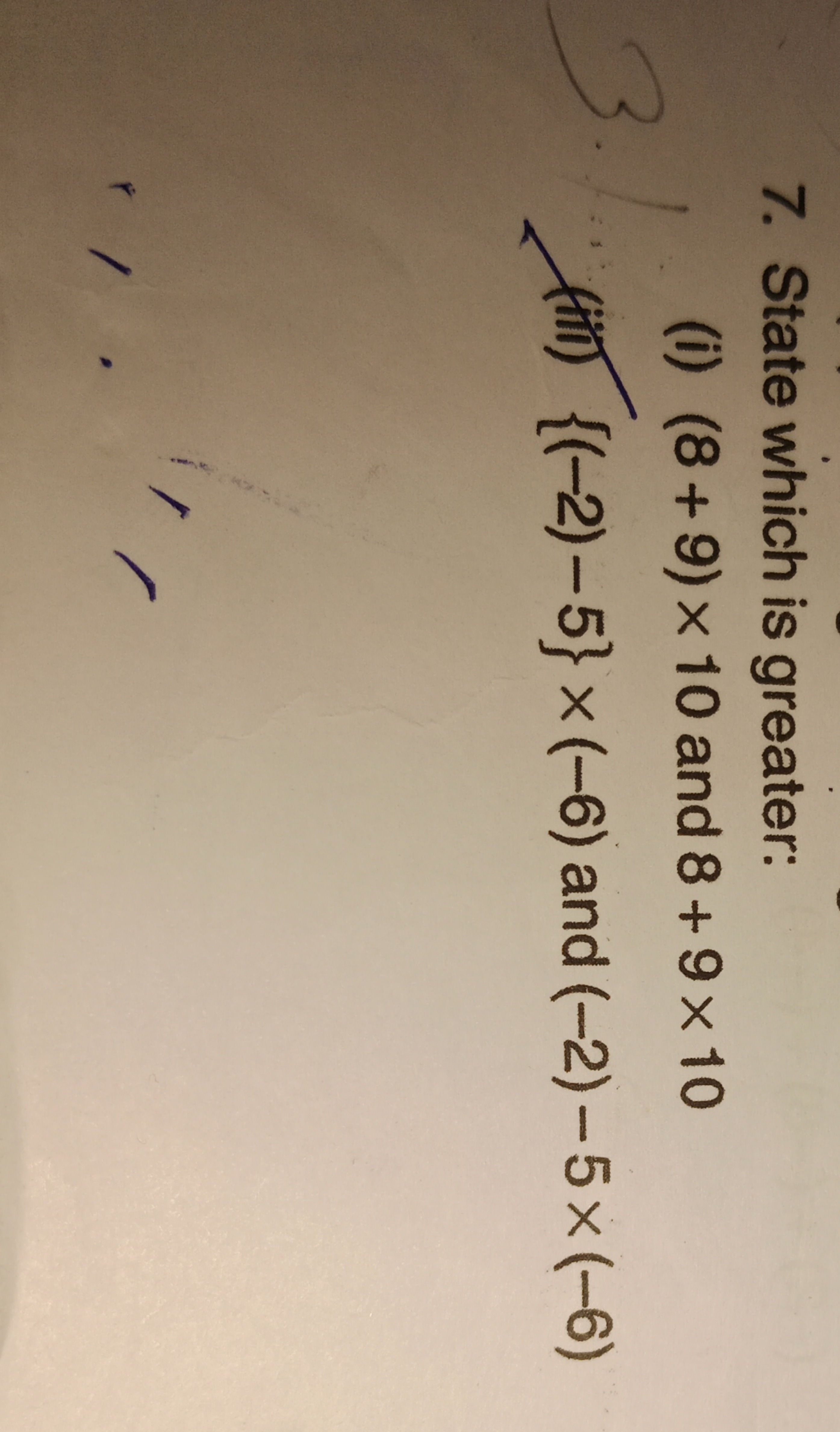 7. State which is greater:
(i) (8+9)×10 and 8+9×10
(iii) {(−2)−5}×(−6)