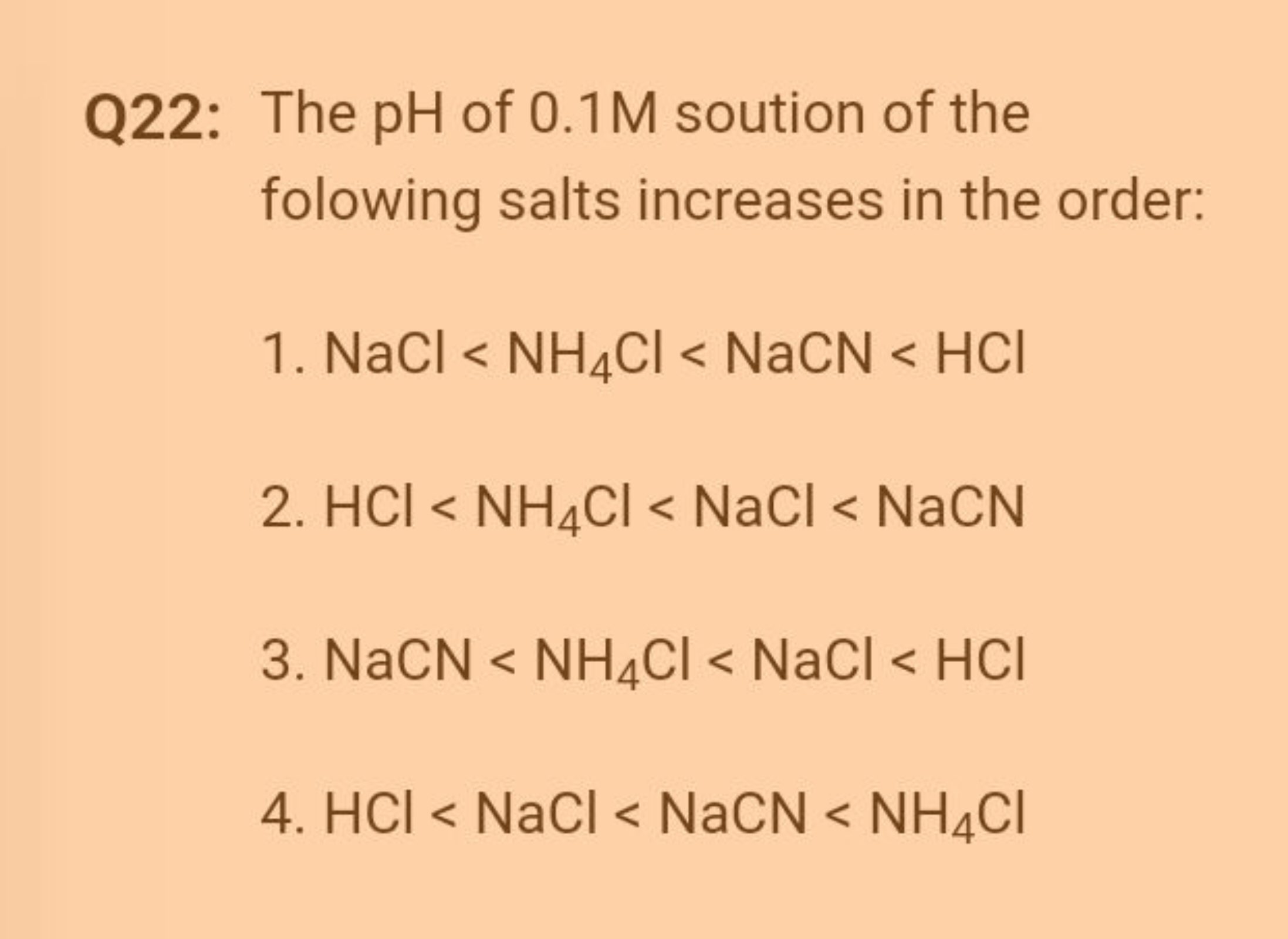 Q22: The pH of 0.1 M soution of the folowing salts increases in the or