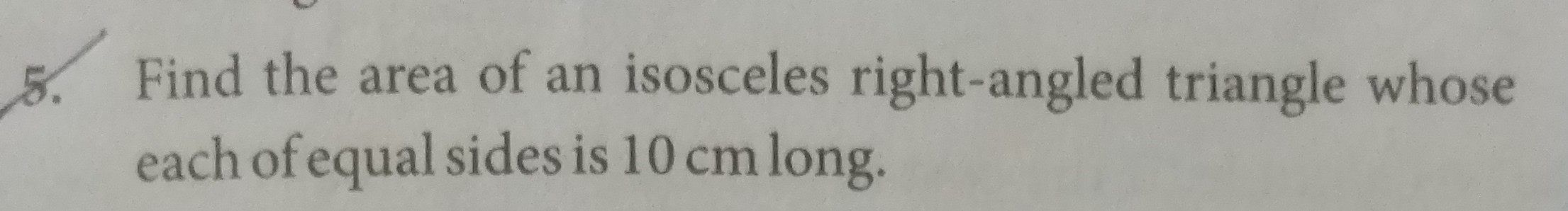 5. Find the area of an isosceles right-angled triangle whose each of e